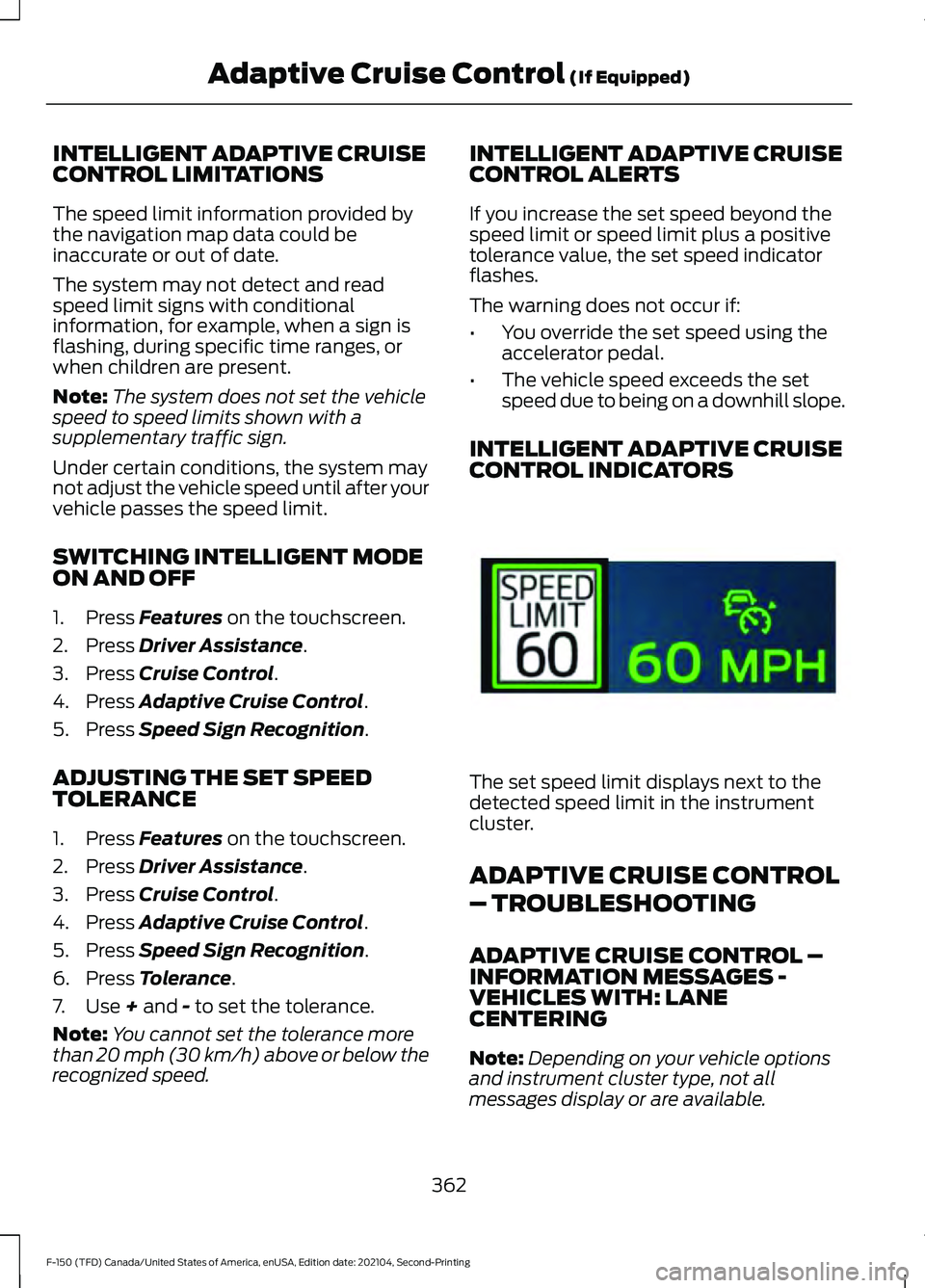 FORD F-150 2021 Owners Manual INTELLIGENT ADAPTIVE CRUISE
CONTROL LIMITATIONS
The speed limit information provided by
the navigation map data could be
inaccurate or out of date.
The system may not detect and read
speed limit signs FORD F-150 2021 Owners Manual INTELLIGENT ADAPTIVE CRUISE
CONTROL LIMITATIONS
The speed limit information provided by
the navigation map data could be
inaccurate or out of date.
The system may not detect and read
speed limit signs