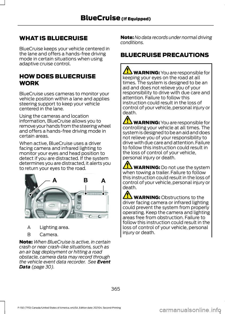 FORD F-150 2021 Owners Manual WHAT IS BLUECRUISE
BlueCruise keeps your vehicle centered in
the lane and offers a hands-free driving
mode in certain situations when using
adaptive cruise control.
HOW DOES BLUECRUISE
WORK
BlueCruise FORD F-150 2021 Owners Manual WHAT IS BLUECRUISE
BlueCruise keeps your vehicle centered in
the lane and offers a hands-free driving
mode in certain situations when using
adaptive cruise control.
HOW DOES BLUECRUISE
WORK
BlueCruise