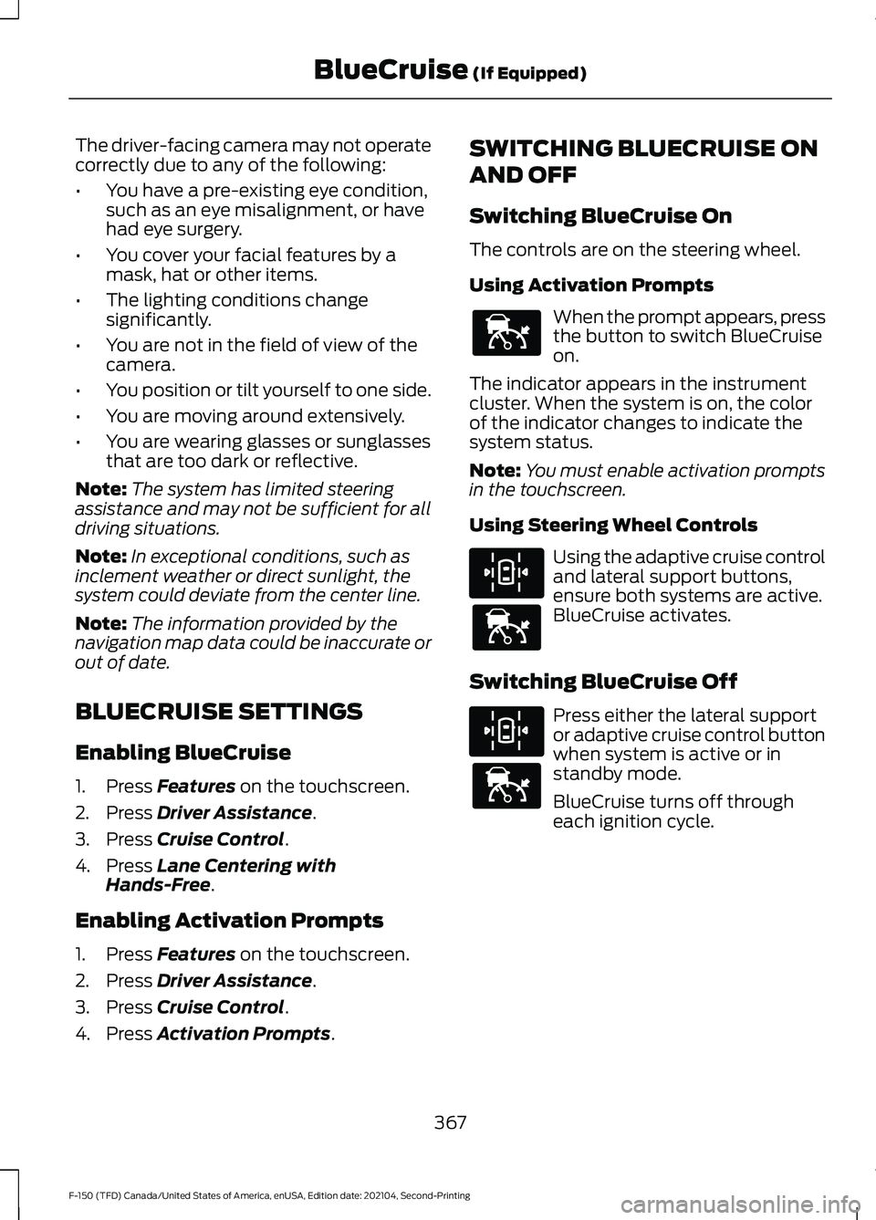 FORD F-150 2021 Owners Manual The driver-facing camera may not operate
correctly due to any of the following:
•
You have a pre-existing eye condition,
such as an eye misalignment, or have
had eye surgery.
• You cover your faci FORD F-150 2021 Owners Manual The driver-facing camera may not operate
correctly due to any of the following:
•
You have a pre-existing eye condition,
such as an eye misalignment, or have
had eye surgery.
• You cover your faci