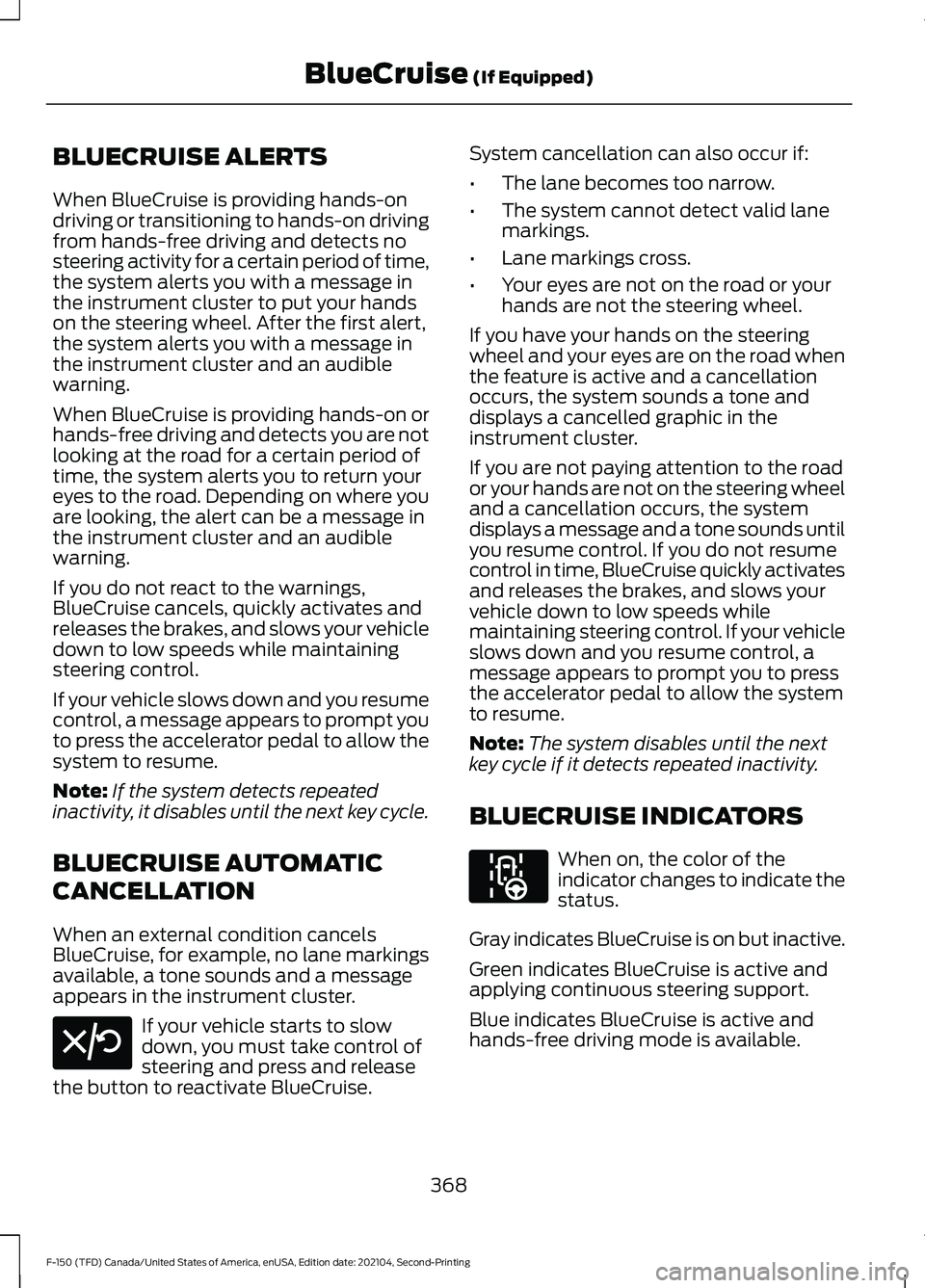 FORD F-150 2021 Owners Manual BLUECRUISE ALERTS
When BlueCruise is providing hands-on
driving or transitioning to hands-on driving
from hands-free driving and detects no
steering activity for a certain period of time,
the system a FORD F-150 2021 Owners Manual BLUECRUISE ALERTS
When BlueCruise is providing hands-on
driving or transitioning to hands-on driving
from hands-free driving and detects no
steering activity for a certain period of time,
the system a