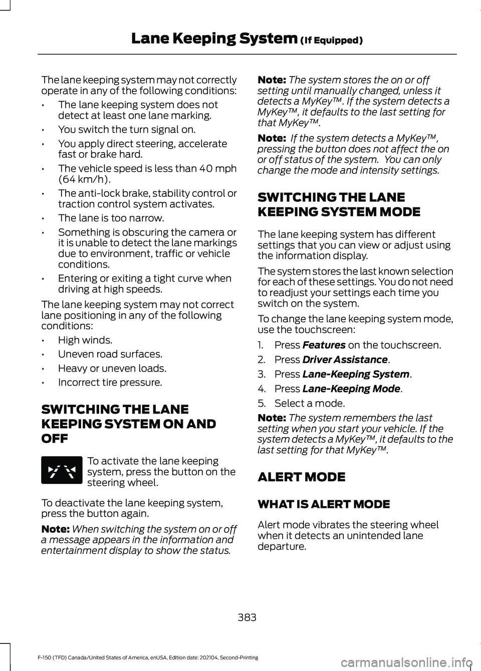 FORD F-150 2021  Owners Manual The lane keeping system may not correctly
operate in any of the following conditions:
•
The lane keeping system does not
detect at least one lane marking.
• You switch the turn signal on.
• You 