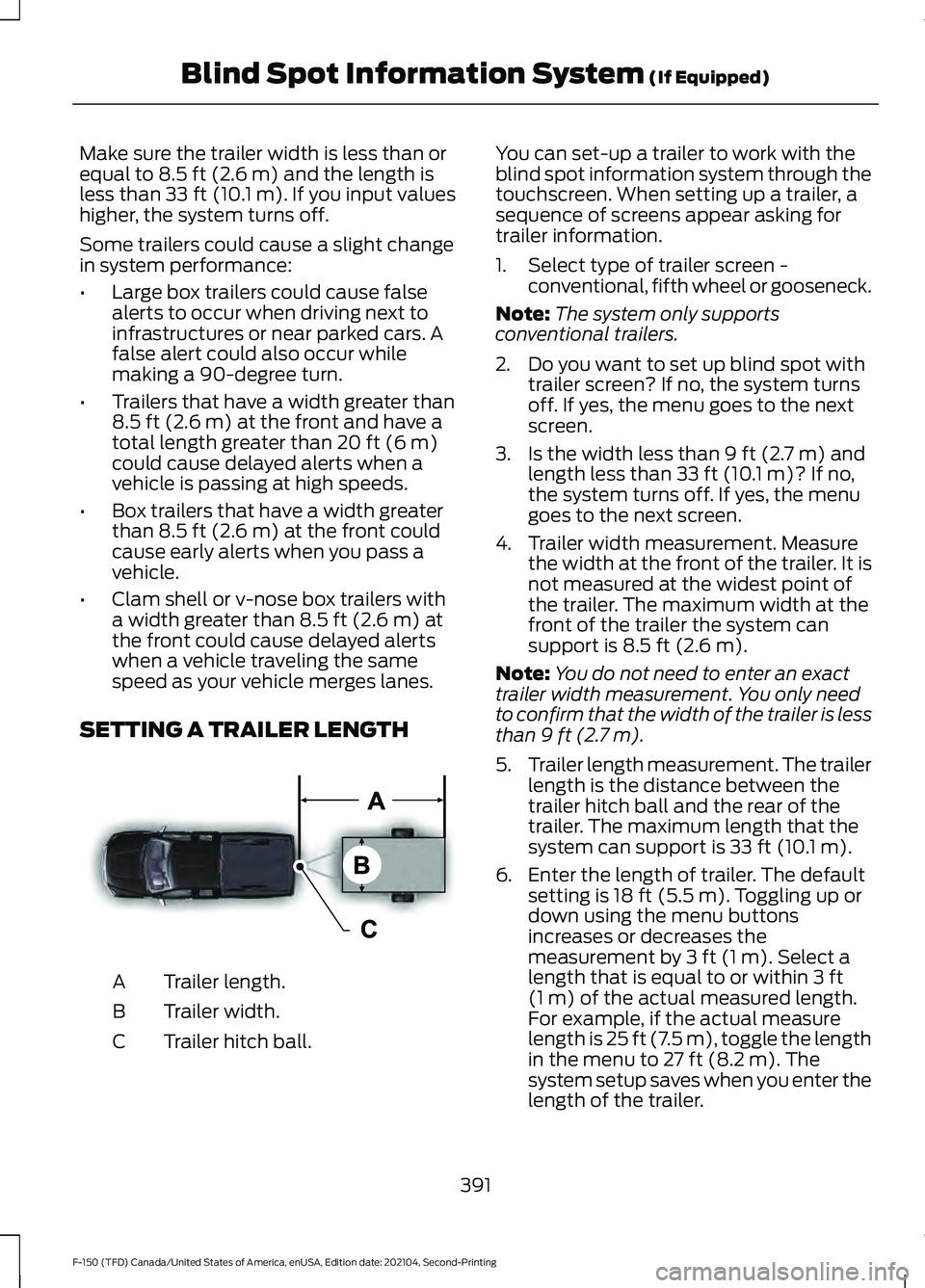 FORD F-150 2021 Owners Manual Make sure the trailer width is less than or
equal to 8.5 ft (2.6 m) and the length is
less than 33 ft (10.1 m). If you input values
higher, the system turns off.
Some trailers could cause a slight cha FORD F-150 2021 Owners Manual Make sure the trailer width is less than or
equal to 8.5 ft (2.6 m) and the length is
less than 33 ft (10.1 m). If you input values
higher, the system turns off.
Some trailers could cause a slight cha