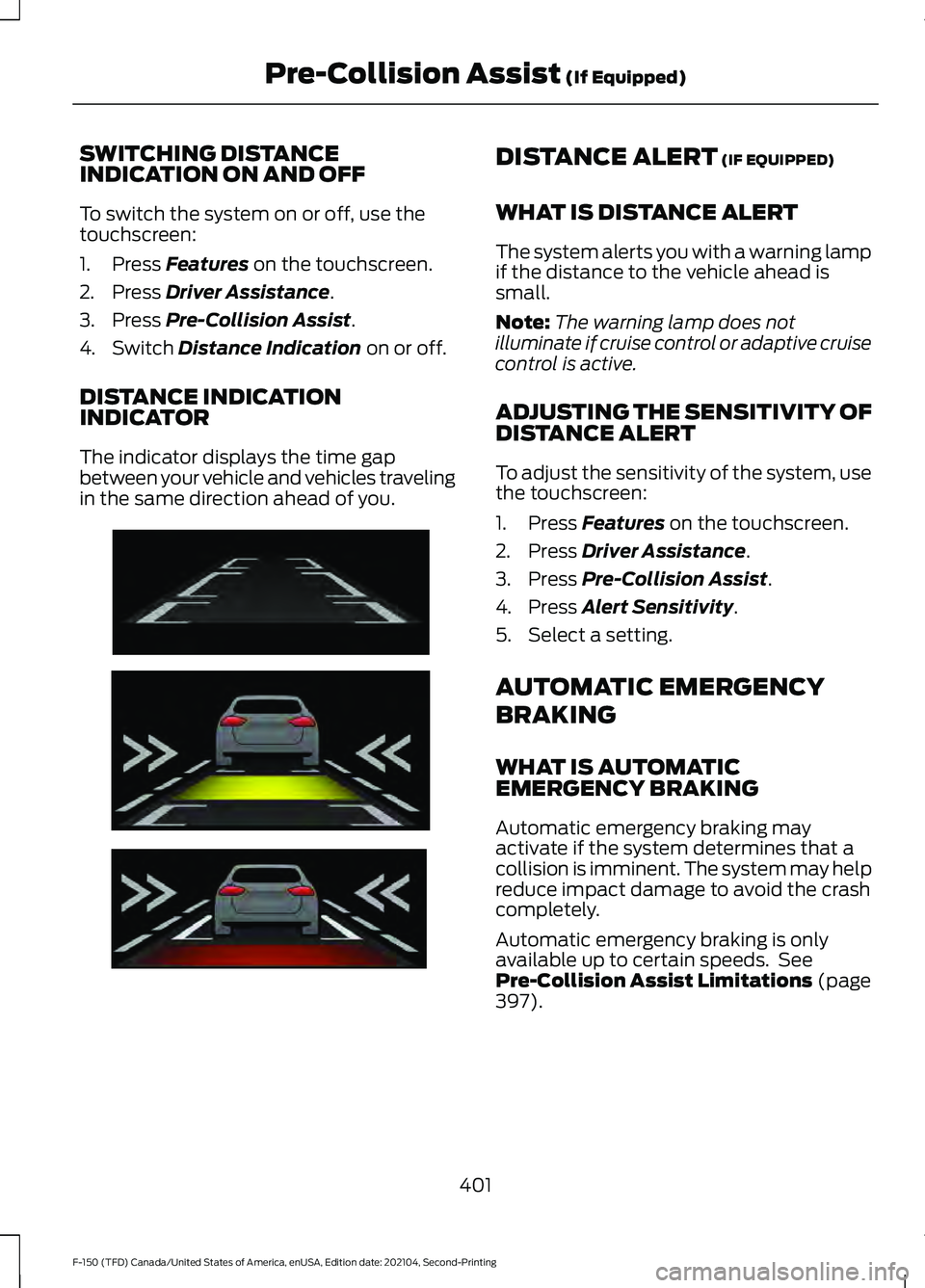 FORD F-150 2021 Owners Manual SWITCHING DISTANCE
INDICATION ON AND OFF
To switch the system on or off, use the
touchscreen:
1. Press Features on the touchscreen.
2. Press
Driver Assistance.
3. Press
Pre-Collision Assist.
4. Swit FORD F-150 2021 Owners Manual SWITCHING DISTANCE
INDICATION ON AND OFF
To switch the system on or off, use the
touchscreen:
1. Press Features on the touchscreen.
2. Press
Driver Assistance.
3. Press
Pre-Collision Assist.
4. Swit