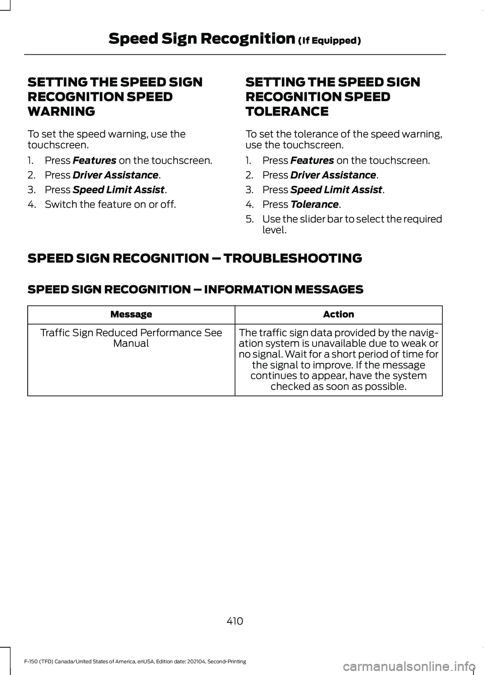FORD F-150 2021 Owners Manual SETTING THE SPEED SIGN
RECOGNITION SPEED
WARNING
To set the speed warning, use the
touchscreen.
1. Press Features on the touchscreen.
2. Press
Driver Assistance.
3. Press
Speed Limit Assist.
4. Swit FORD F-150 2021 Owners Manual SETTING THE SPEED SIGN
RECOGNITION SPEED
WARNING
To set the speed warning, use the
touchscreen.
1. Press Features on the touchscreen.
2. Press
Driver Assistance.
3. Press
Speed Limit Assist.
4. Swit
