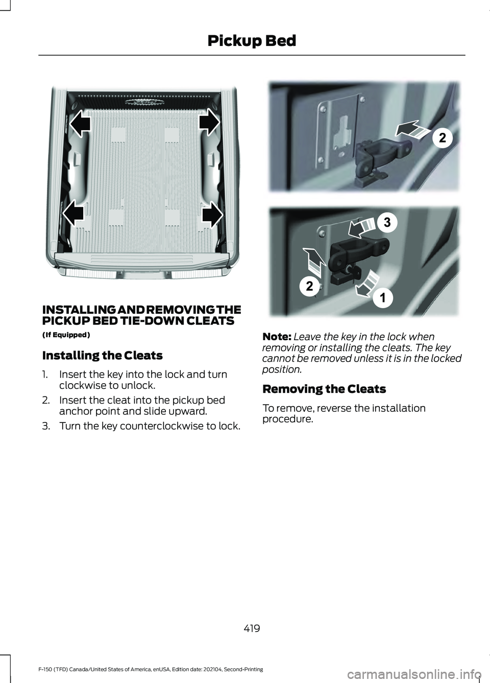 FORD F-150 2021 Owners Manual INSTALLING AND REMOVING THE
PICKUP BED TIE-DOWN CLEATS
(If Equipped)
Installing the Cleats
1. Insert the key into the lock and turn
clockwise to unlock.
2. Insert the cleat into the pickup bed anchor FORD F-150 2021 Owners Manual INSTALLING AND REMOVING THE
PICKUP BED TIE-DOWN CLEATS
(If Equipped)
Installing the Cleats
1. Insert the key into the lock and turn
clockwise to unlock.
2. Insert the cleat into the pickup bed anchor