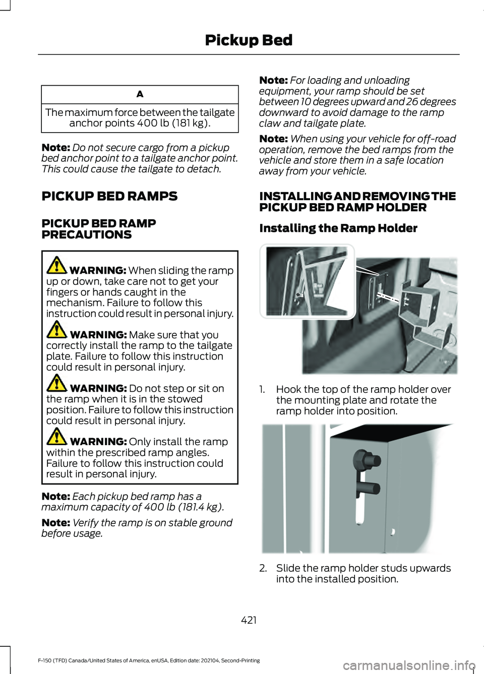 FORD F-150 2021 Owners Manual A
The maximum force between the tailgate anchor points 400 lb (181 kg).
Note: Do not secure cargo from a pickup
bed anchor point to a tailgate anchor point.
This could cause the tailgate to detach.
PI FORD F-150 2021 Owners Manual A
The maximum force between the tailgate anchor points 400 lb (181 kg).
Note: Do not secure cargo from a pickup
bed anchor point to a tailgate anchor point.
This could cause the tailgate to detach.
PI