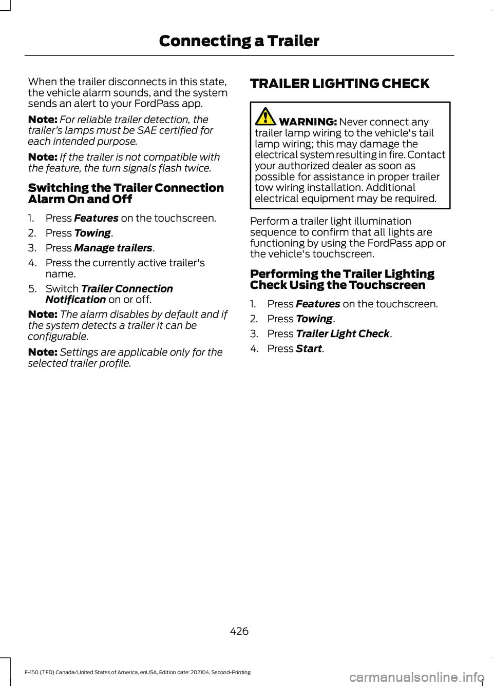 FORD F-150 2021 Owners Manual When the trailer disconnects in this state,
the vehicle alarm sounds, and the system
sends an alert to your FordPass app.
Note:
For reliable trailer detection, the
trailer ’s lamps must be SAE certi FORD F-150 2021 Owners Manual When the trailer disconnects in this state,
the vehicle alarm sounds, and the system
sends an alert to your FordPass app.
Note:
For reliable trailer detection, the
trailer ’s lamps must be SAE certi