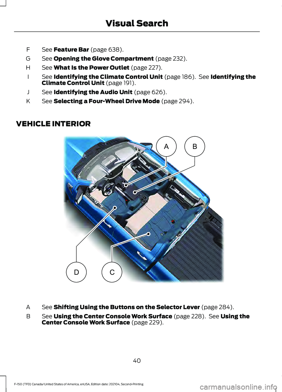 FORD F-150 2021 Service Manual See Feature Bar (page 638).
F
See 
Opening the Glove Compartment (page 232).
G
See 
What Is the Power Outlet (page 227).
H
See 
Identifying the Climate Control Unit (page 186).  See Identifying the
Cl
