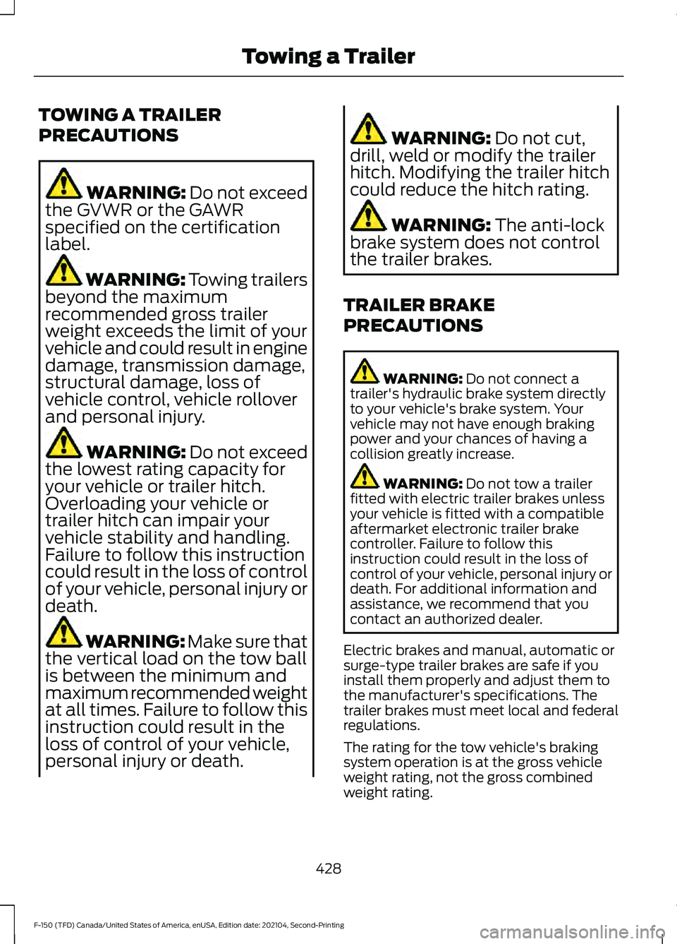 FORD F-150 2021 Owners Manual TOWING A TRAILER
PRECAUTIONS
WARNING: Do not exceed
the GVWR or the GAWR
specified on the certification
label. WARNING:
Towing trailers
beyond the maximum
recommended gross trailer
weight exceeds the FORD F-150 2021 Owners Manual TOWING A TRAILER
PRECAUTIONS
WARNING: Do not exceed
the GVWR or the GAWR
specified on the certification
label. WARNING:
Towing trailers
beyond the maximum
recommended gross trailer
weight exceeds the