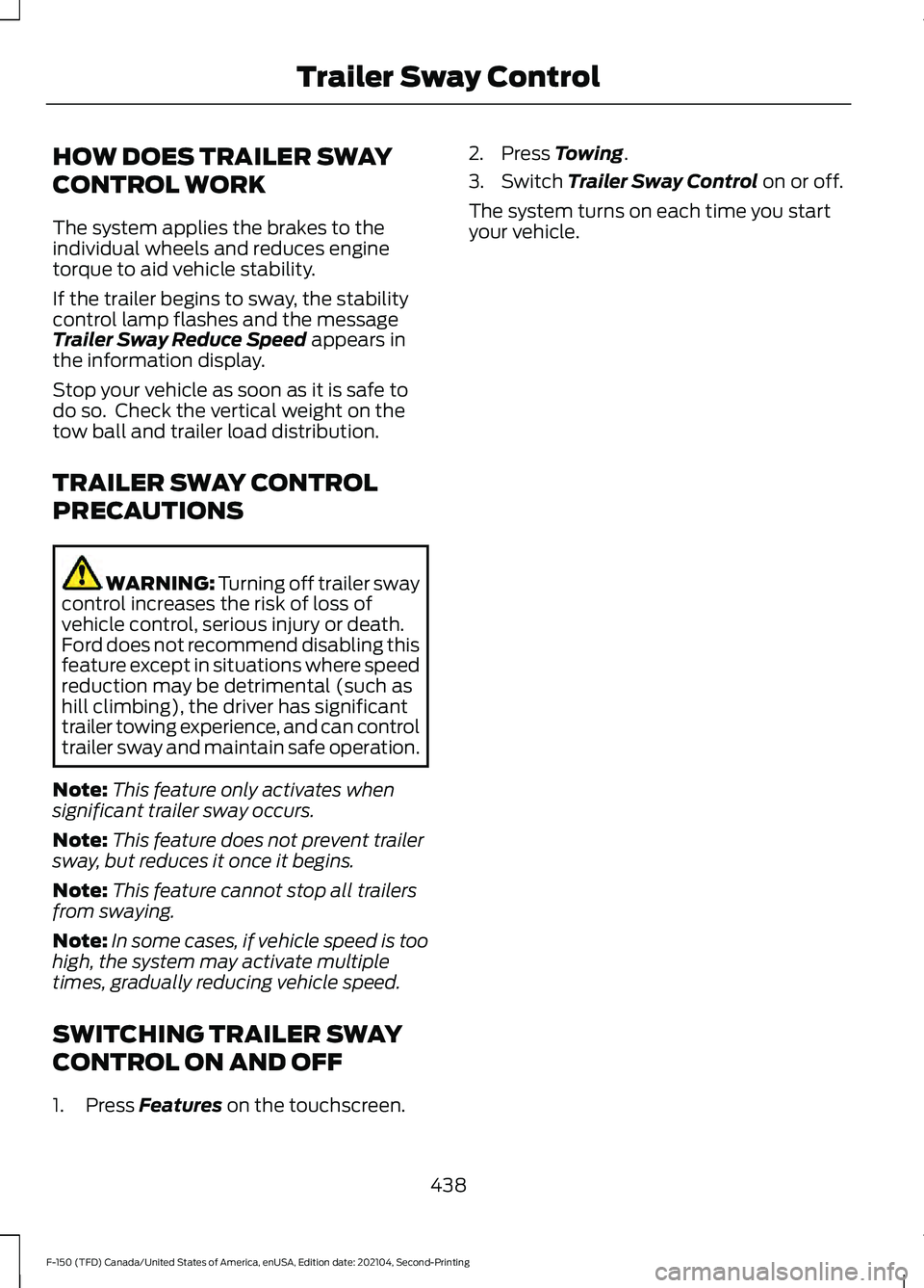 FORD F-150 2021 Owners Manual HOW DOES TRAILER SWAY
CONTROL WORK
The system applies the brakes to the
individual wheels and reduces engine
torque to aid vehicle stability.
If the trailer begins to sway, the stability
control lamp FORD F-150 2021 Owners Manual HOW DOES TRAILER SWAY
CONTROL WORK
The system applies the brakes to the
individual wheels and reduces engine
torque to aid vehicle stability.
If the trailer begins to sway, the stability
control lamp