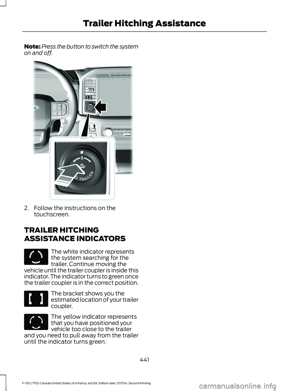 FORD F-150 2021 Owners Manual Note:
Press the button to switch the system
on and off. 2. Follow the instructions on the
touchscreen.
TRAILER HITCHING
ASSISTANCE INDICATORS The white indicator represents
the system searching for th FORD F-150 2021 Owners Manual Note:
Press the button to switch the system
on and off. 2. Follow the instructions on the
touchscreen.
TRAILER HITCHING
ASSISTANCE INDICATORS The white indicator represents
the system searching for th