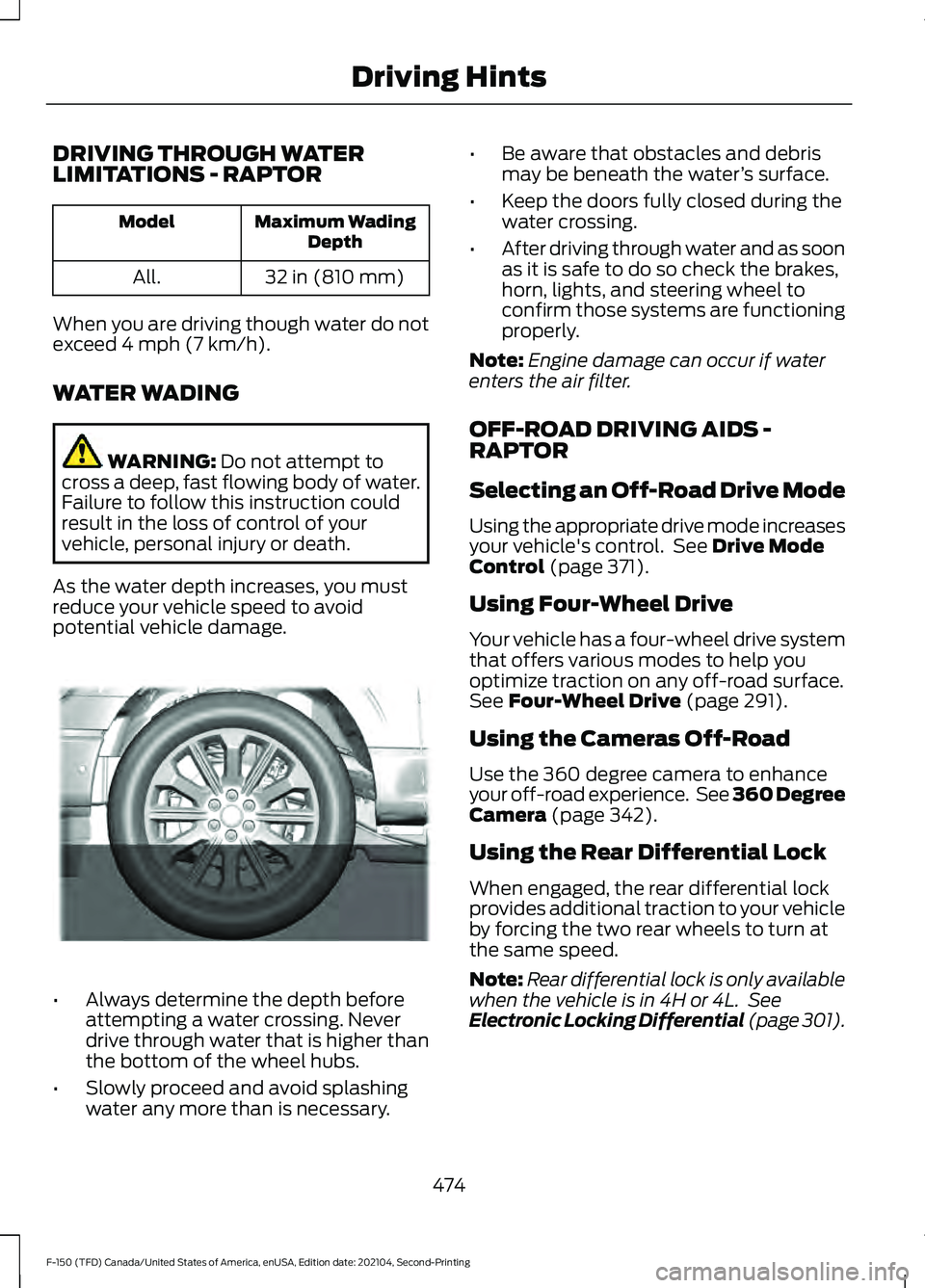 FORD F-150 2021 Owners Manual DRIVING THROUGH WATER
LIMITATIONS - RAPTOR
Maximum Wading
Depth
Model
32 in (810 mm)
All.
When you are driving though water do not
exceed 4 mph (7 km/h).
WATER WADING WARNING:
Do not attempt to
cross FORD F-150 2021 Owners Manual DRIVING THROUGH WATER
LIMITATIONS - RAPTOR
Maximum Wading
Depth
Model
32 in (810 mm)
All.
When you are driving though water do not
exceed 4 mph (7 km/h).
WATER WADING WARNING:
Do not attempt to
cross
