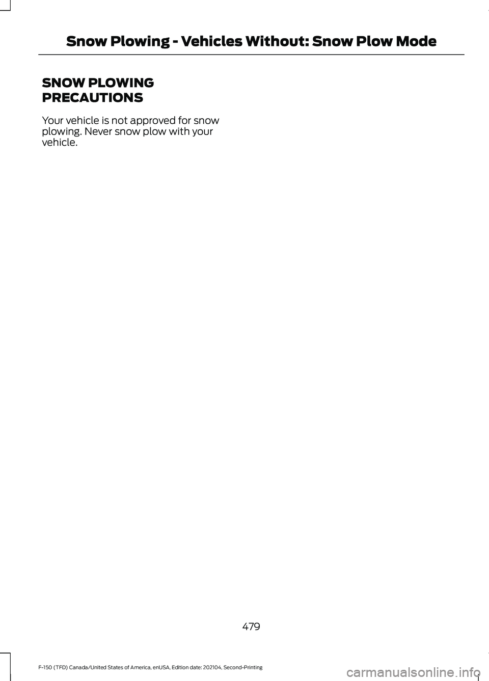 FORD F-150 2021 Owners Manual SNOW PLOWING
PRECAUTIONS
Your vehicle is not approved for snow
plowing. Never snow plow with your
vehicle.
479
F-150 (TFD) Canada/United States of America, enUSA, Edition date: 202104, Second-Printing FORD F-150 2021 Owners Manual SNOW PLOWING
PRECAUTIONS
Your vehicle is not approved for snow
plowing. Never snow plow with your
vehicle.
479
F-150 (TFD) Canada/United States of America, enUSA, Edition date: 202104, Second-Printing