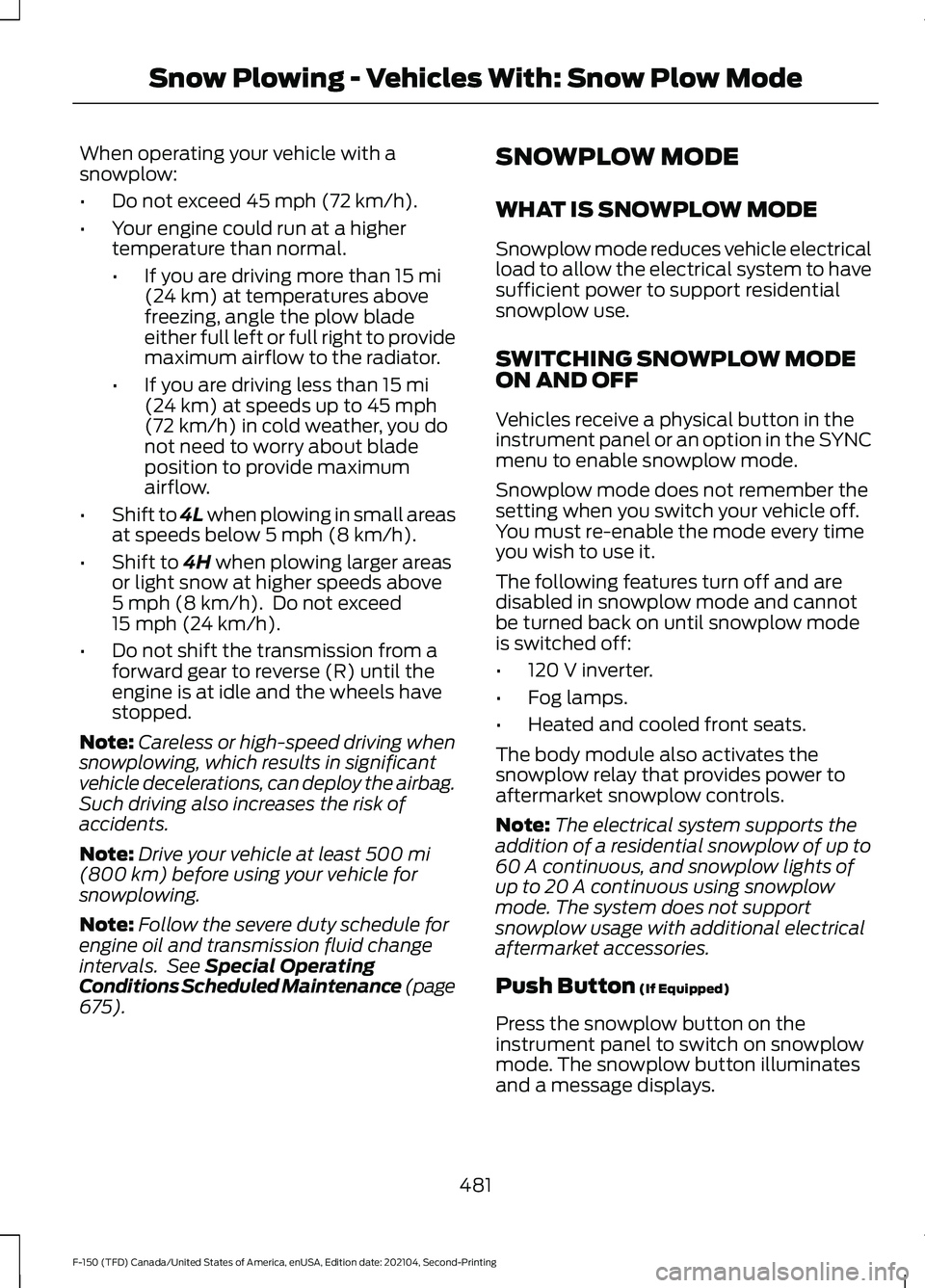 FORD F-150 2021  Owners Manual When operating your vehicle with a
snowplow:
•
Do not exceed 45 mph (72 km/h).
• Your engine could run at a higher
temperature than normal.
•If you are driving more than 
15 mi
(24 km) at temper