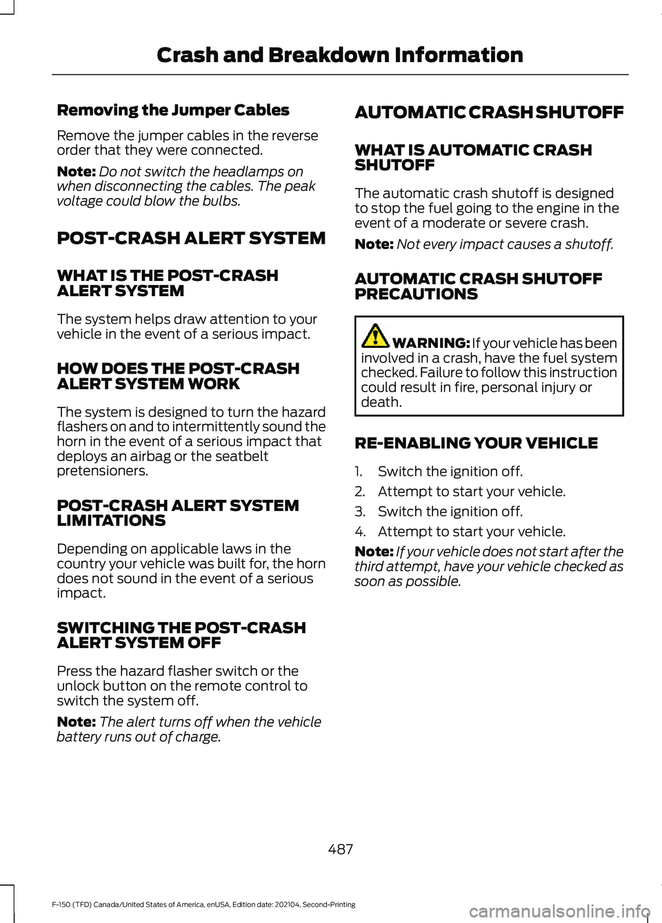 FORD F-150 2021 Owners Manual Removing the Jumper Cables
Remove the jumper cables in the reverse
order that they were connected.
Note:
Do not switch the headlamps on
when disconnecting the cables. The peak
voltage could blow the b FORD F-150 2021 Owners Manual Removing the Jumper Cables
Remove the jumper cables in the reverse
order that they were connected.
Note:
Do not switch the headlamps on
when disconnecting the cables. The peak
voltage could blow the b