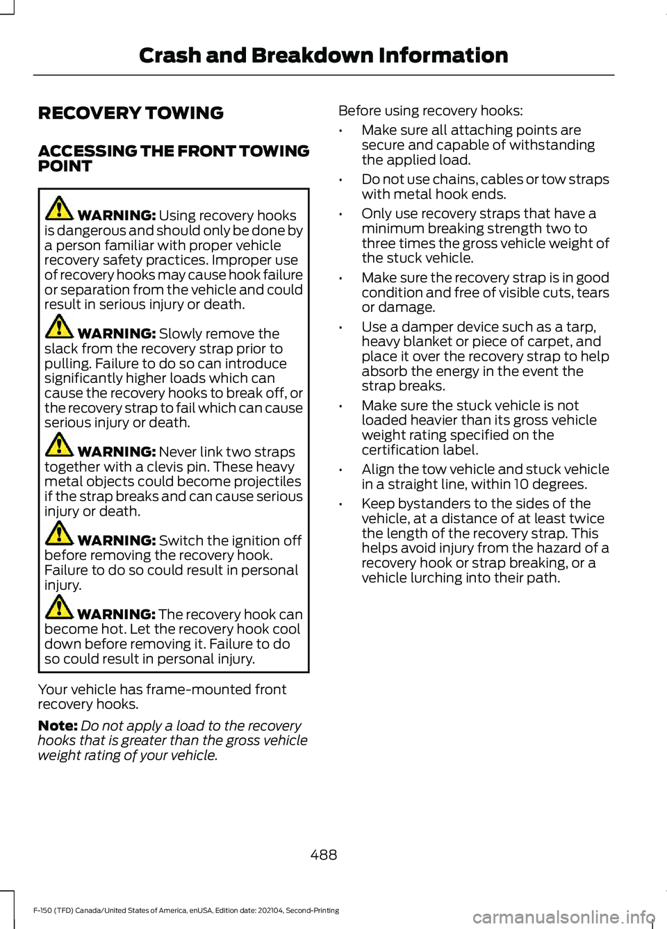 FORD F-150 2021 Owners Manual RECOVERY TOWING
ACCESSING THE FRONT TOWING
POINT
WARNING: Using recovery hooks
is dangerous and should only be done by
a person familiar with proper vehicle
recovery safety practices. Improper use
of FORD F-150 2021 Owners Manual RECOVERY TOWING
ACCESSING THE FRONT TOWING
POINT
WARNING: Using recovery hooks
is dangerous and should only be done by
a person familiar with proper vehicle
recovery safety practices. Improper use
of