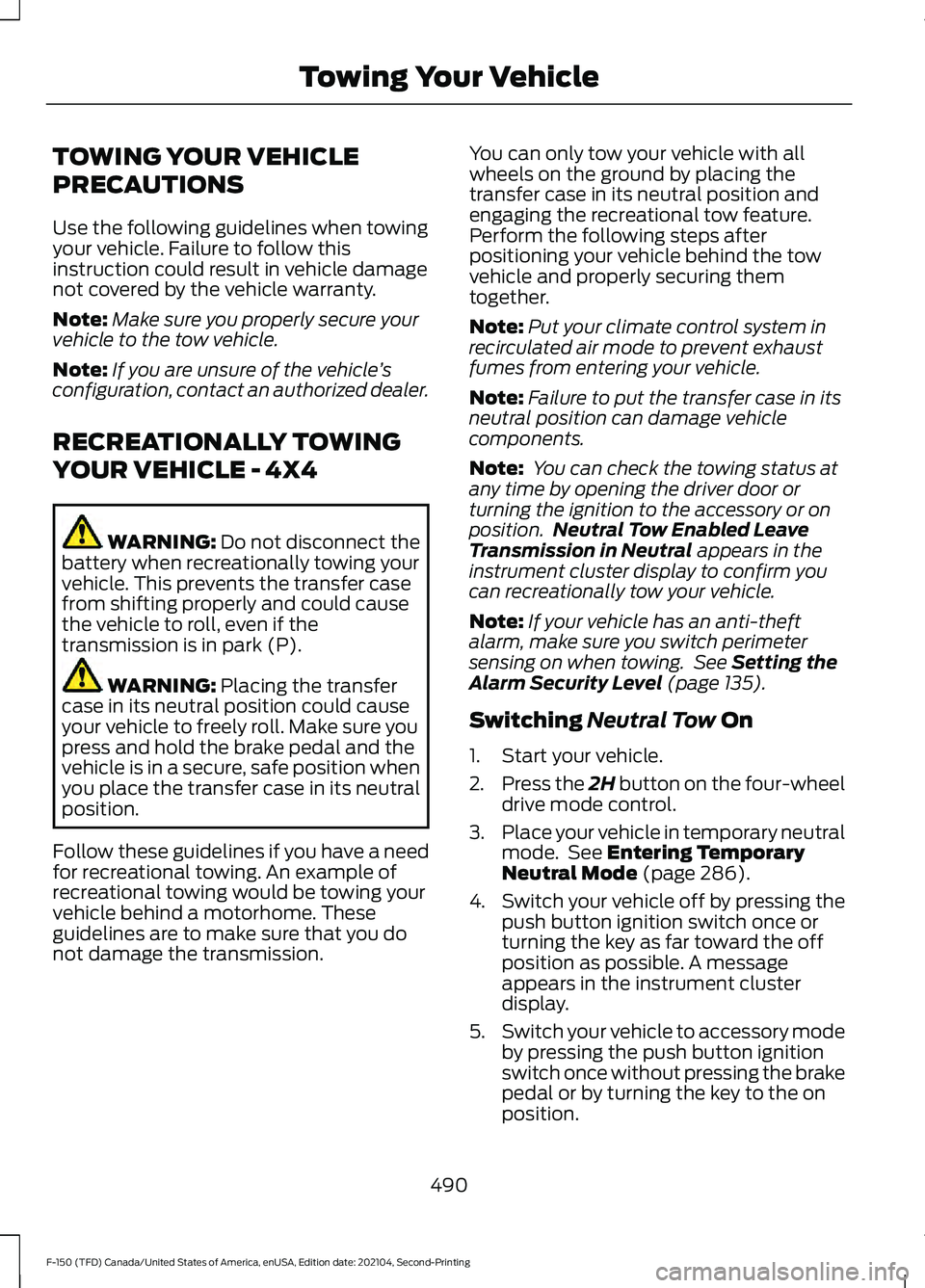 FORD F-150 2021 Owners Manual TOWING YOUR VEHICLE
PRECAUTIONS
Use the following guidelines when towing
your vehicle. Failure to follow this
instruction could result in vehicle damage
not covered by the vehicle warranty.
Note:
Make FORD F-150 2021 Owners Manual TOWING YOUR VEHICLE
PRECAUTIONS
Use the following guidelines when towing
your vehicle. Failure to follow this
instruction could result in vehicle damage
not covered by the vehicle warranty.
Note:
Make