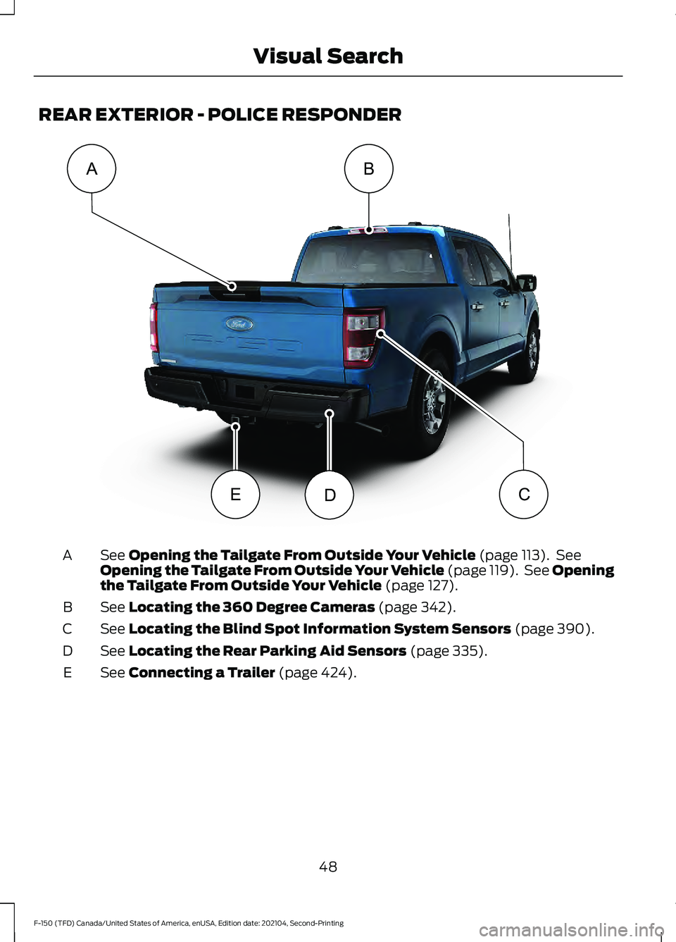 FORD F-150 2021 Owners Manual REAR EXTERIOR - POLICE RESPONDER
See Opening the Tailgate From Outside Your Vehicle (page 113). See
Opening the Tailgate From Outside Your Vehicle (page 119). See Opening
the Tailgate From Outside Y FORD F-150 2021 Owners Manual REAR EXTERIOR - POLICE RESPONDER
See Opening the Tailgate From Outside Your Vehicle (page 113). See
Opening the Tailgate From Outside Your Vehicle (page 119). See Opening
the Tailgate From Outside Y