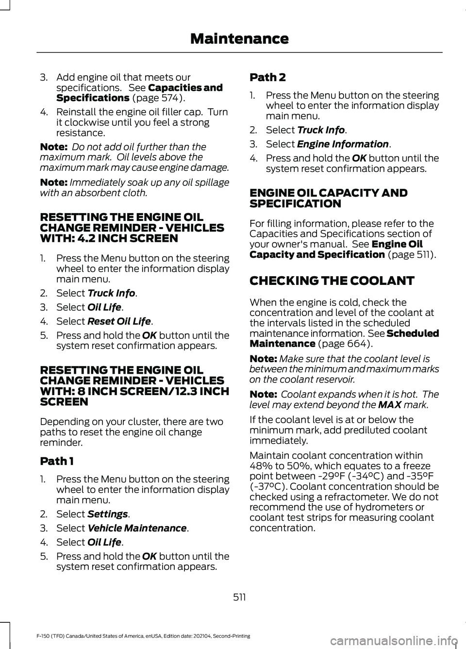 FORD F-150 2021 Owners Manual 3. Add engine oil that meets our
specifications. See Capacities and
Specifications (page 574).
4. Reinstall the engine oil filler cap. Turn it clockwise until you feel a strong
resistance.
Note: Do FORD F-150 2021 Owners Manual 3. Add engine oil that meets our
specifications. See Capacities and
Specifications (page 574).
4. Reinstall the engine oil filler cap. Turn it clockwise until you feel a strong
resistance.
Note: Do