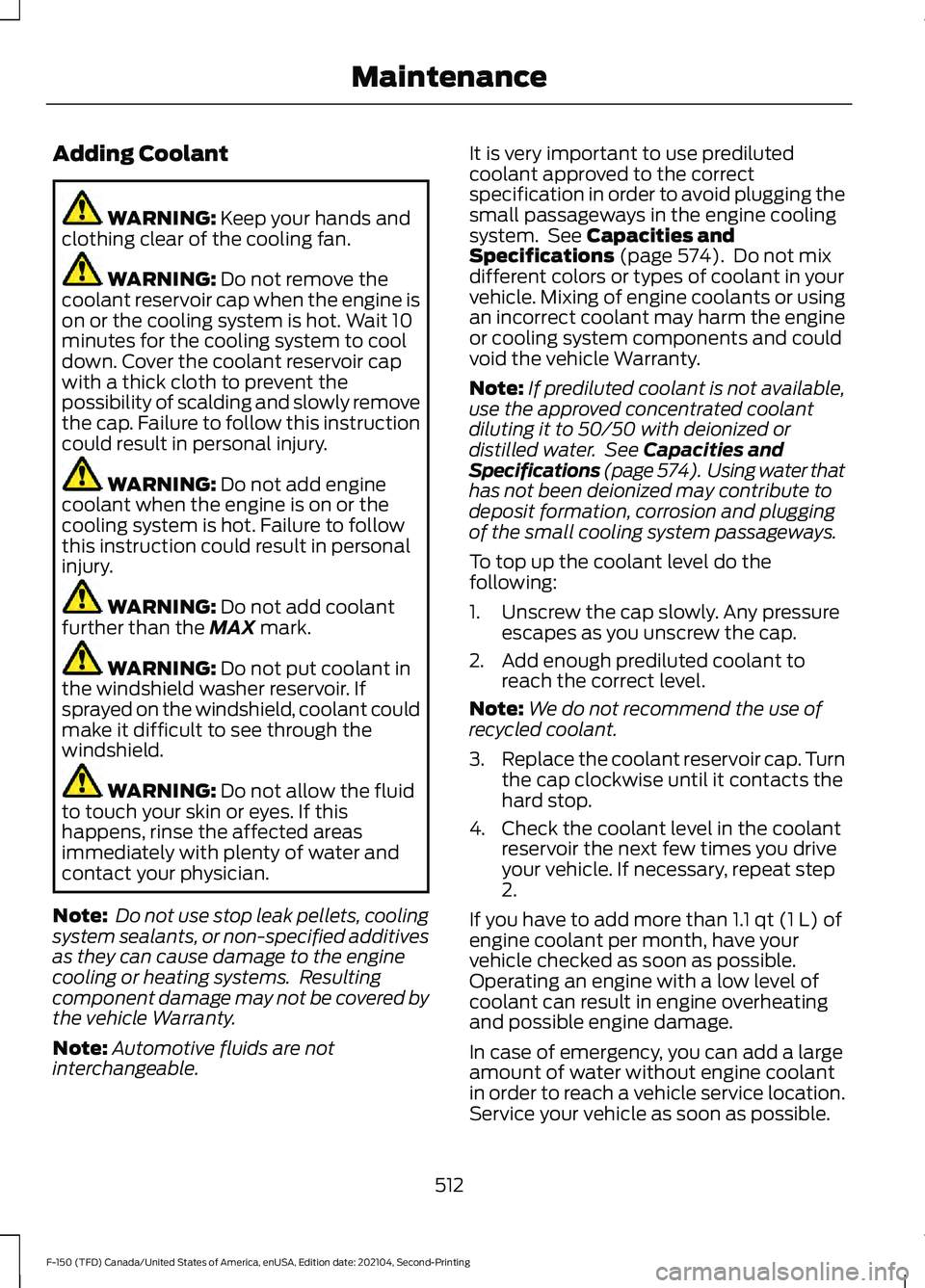 FORD F-150 2021 Owners Manual Adding Coolant
WARNING: Keep your hands and
clothing clear of the cooling fan. WARNING:
Do not remove the
coolant reservoir cap when the engine is
on or the cooling system is hot. Wait 10
minutes for FORD F-150 2021 Owners Manual Adding Coolant
WARNING: Keep your hands and
clothing clear of the cooling fan. WARNING:
Do not remove the
coolant reservoir cap when the engine is
on or the cooling system is hot. Wait 10
minutes for