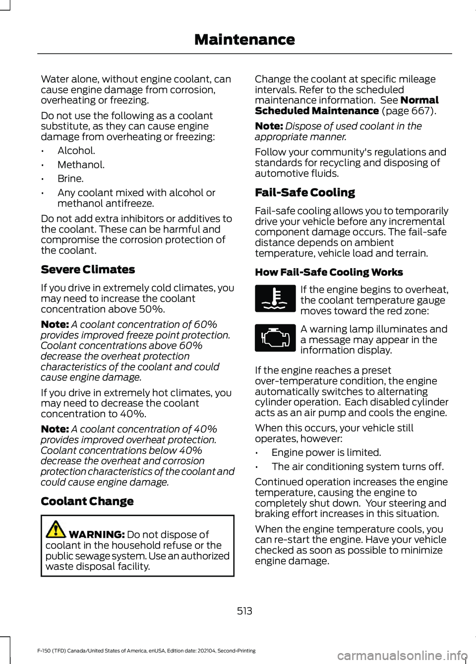 FORD F-150 2021  Owners Manual Water alone, without engine coolant, can
cause engine damage from corrosion,
overheating or freezing.
Do not use the following as a coolant
substitute, as they can cause engine
damage from overheating