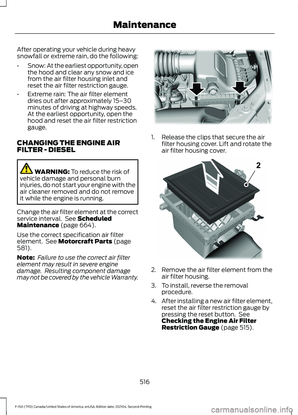 FORD F-150 2021 Owners Manual After operating your vehicle during heavy
snowfall or extreme rain, do the following:
•
Snow: At the earliest opportunity, open
the hood and clear any snow and ice
from the air filter housing inlet FORD F-150 2021 Owners Manual After operating your vehicle during heavy
snowfall or extreme rain, do the following:
•
Snow: At the earliest opportunity, open
the hood and clear any snow and ice
from the air filter housing inlet