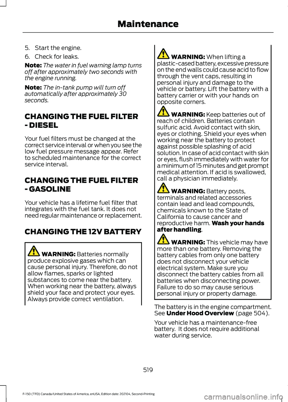 FORD F-150 2021 Owners Manual 5. Start the engine.
6. Check for leaks.
Note:
The water in fuel warning lamp turns
off after approximately two seconds with
the engine running.
Note: The in-tank pump will turn off
automatically afte FORD F-150 2021 Owners Manual 5. Start the engine.
6. Check for leaks.
Note:
The water in fuel warning lamp turns
off after approximately two seconds with
the engine running.
Note: The in-tank pump will turn off
automatically afte