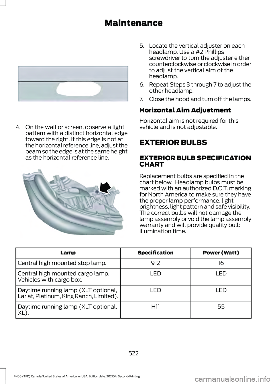 FORD F-150 2021 Owners Manual 4. On the wall or screen, observe a light
pattern with a distinct horizontal edge
toward the right. If this edge is not at
the horizontal reference line, adjust the
beam so the edge is at the same hei FORD F-150 2021 Owners Manual 4. On the wall or screen, observe a light
pattern with a distinct horizontal edge
toward the right. If this edge is not at
the horizontal reference line, adjust the
beam so the edge is at the same hei