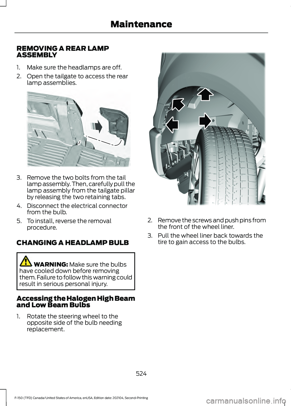 FORD F-150 2021 Owners Manual REMOVING A REAR LAMP
ASSEMBLY
1. Make sure the headlamps are off.
2. Open the tailgate to access the rear
lamp assemblies. 3. Remove the two bolts from the tail
lamp assembly. Then, carefully pull the FORD F-150 2021 Owners Manual REMOVING A REAR LAMP
ASSEMBLY
1. Make sure the headlamps are off.
2. Open the tailgate to access the rear
lamp assemblies. 3. Remove the two bolts from the tail
lamp assembly. Then, carefully pull the