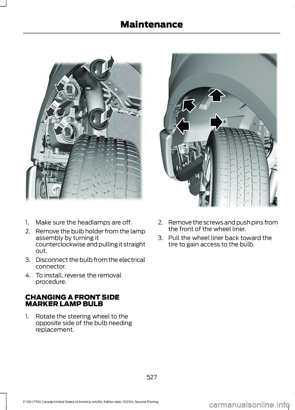 FORD F-150 2021 Owners Manual 1. Make sure the headlamps are off.
2.
Remove the bulb holder from the lamp
assembly by turning it
counterclockwise and pulling it straight
out.
3. Disconnect the bulb from the electrical
connector.
4 FORD F-150 2021 Owners Manual 1. Make sure the headlamps are off.
2.
Remove the bulb holder from the lamp
assembly by turning it
counterclockwise and pulling it straight
out.
3. Disconnect the bulb from the electrical
connector.
4