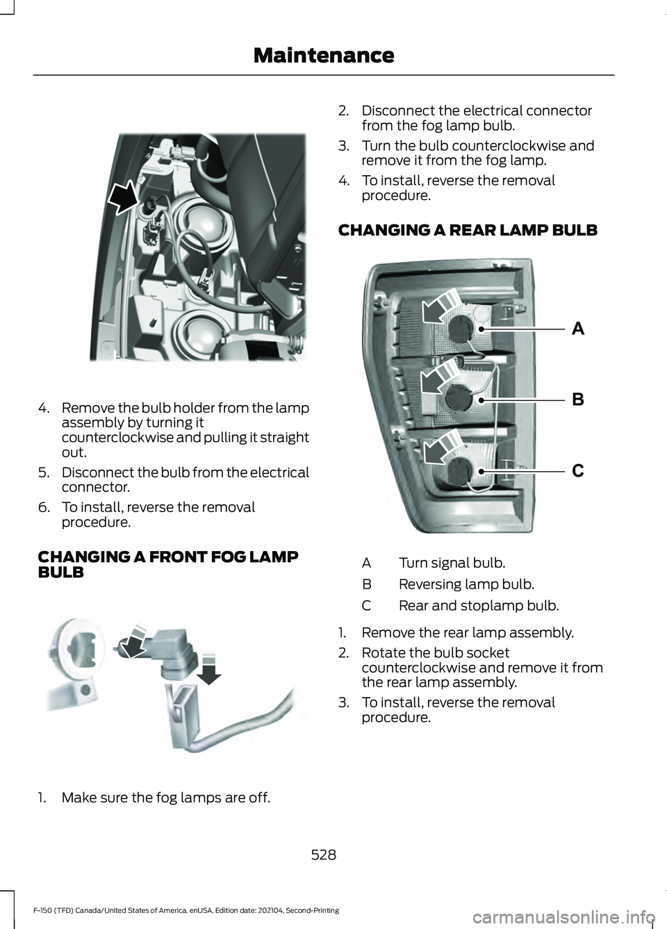 FORD F-150 2021 Owners Manual 4.
Remove the bulb holder from the lamp
assembly by turning it
counterclockwise and pulling it straight
out.
5. Disconnect the bulb from the electrical
connector.
6. To install, reverse the removal pr FORD F-150 2021 Owners Manual 4.
Remove the bulb holder from the lamp
assembly by turning it
counterclockwise and pulling it straight
out.
5. Disconnect the bulb from the electrical
connector.
6. To install, reverse the removal pr