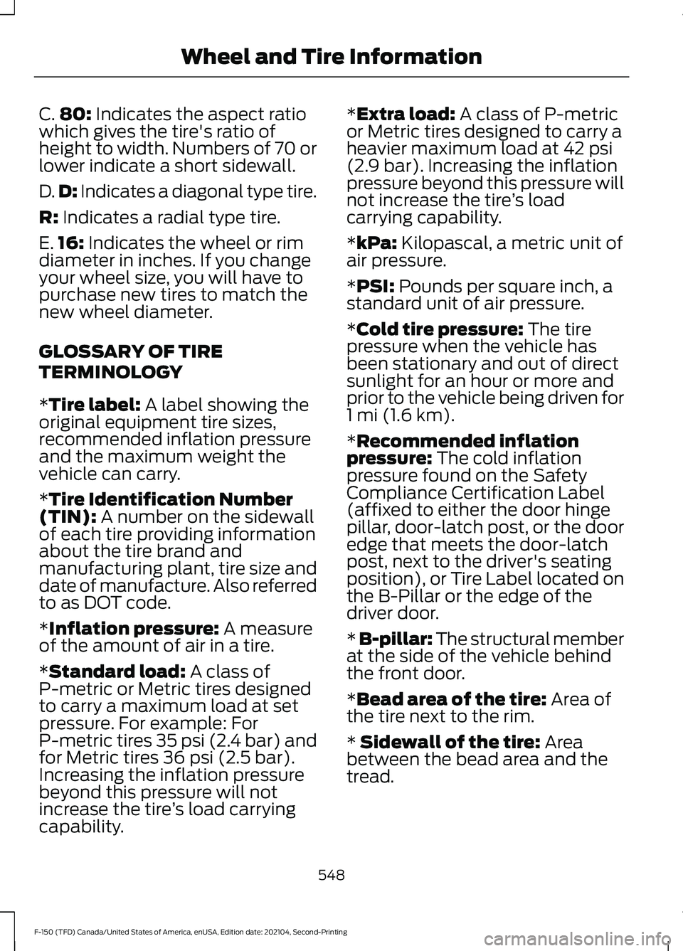 FORD F-150 2021 Owners Manual C.
80: Indicates the aspect ratio
which gives the tire's ratio of
height to width. Numbers of 70 or
lower indicate a short sidewall.
D. D:
Indicates a diagonal type tire.
R:
Indicates a radial t FORD F-150 2021 Owners Manual C.
80: Indicates the aspect ratio
which gives the tire's ratio of
height to width. Numbers of 70 or
lower indicate a short sidewall.
D. D:
Indicates a diagonal type tire.
R:
Indicates a radial t