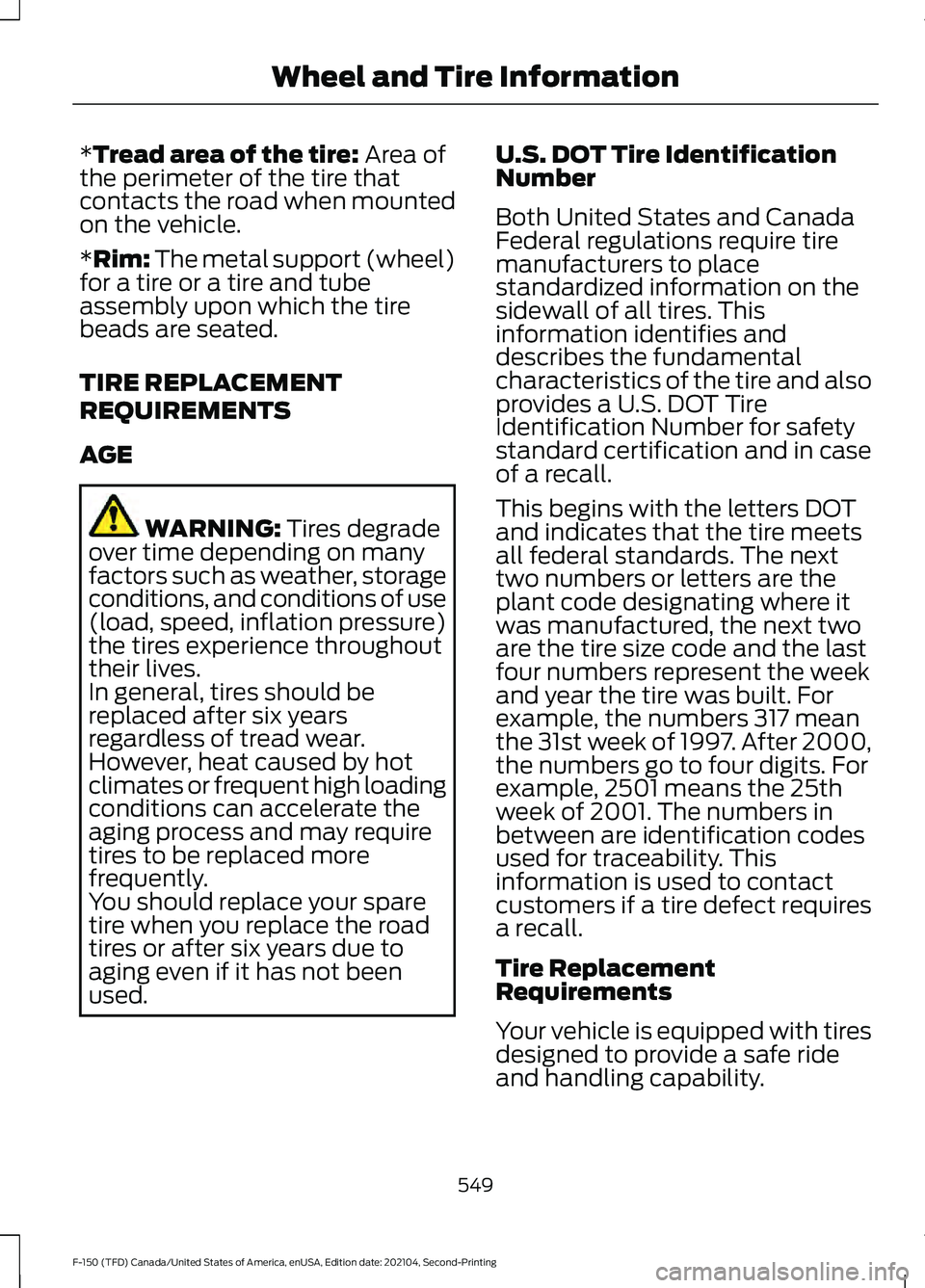 FORD F-150 2021 Owners Manual *Tread area of the tire: Area of
the perimeter of the tire that
contacts the road when mounted
on the vehicle.
*Rim: The metal support (wheel)
for a tire or a tire and tube
assembly upon which the tir FORD F-150 2021 Owners Manual *Tread area of the tire: Area of
the perimeter of the tire that
contacts the road when mounted
on the vehicle.
*Rim: The metal support (wheel)
for a tire or a tire and tube
assembly upon which the tir