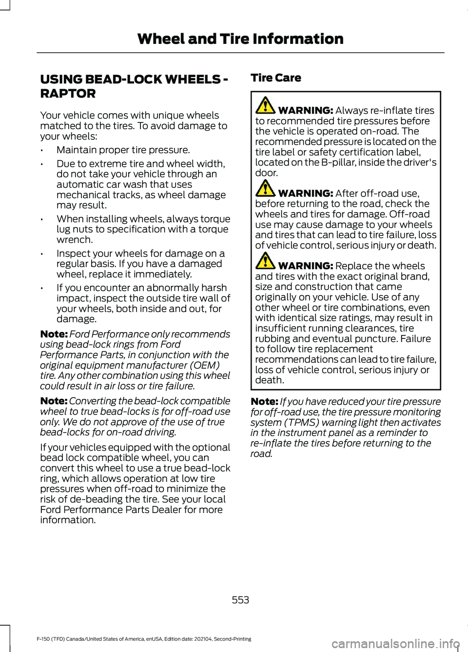 FORD F-150 2021 Owners Manual USING BEAD-LOCK WHEELS -
RAPTOR
Your vehicle comes with unique wheels
matched to the tires. To avoid damage to
your wheels:
•
Maintain proper tire pressure.
• Due to extreme tire and wheel width,
FORD F-150 2021 Owners Manual USING BEAD-LOCK WHEELS -
RAPTOR
Your vehicle comes with unique wheels
matched to the tires. To avoid damage to
your wheels:
•
Maintain proper tire pressure.
• Due to extreme tire and wheel width,