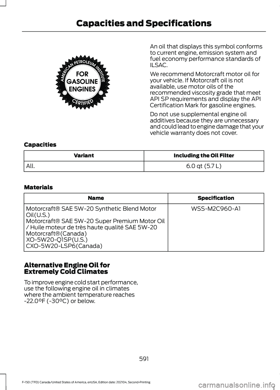 FORD F-150 2021 Owners Manual An oil that displays this symbol conforms
to current engine, emission system and
fuel economy performance standards of
ILSAC.
We recommend Motorcraft motor oil for
your vehicle. If Motorcraft oil is n FORD F-150 2021 Owners Manual An oil that displays this symbol conforms
to current engine, emission system and
fuel economy performance standards of
ILSAC.
We recommend Motorcraft motor oil for
your vehicle. If Motorcraft oil is n