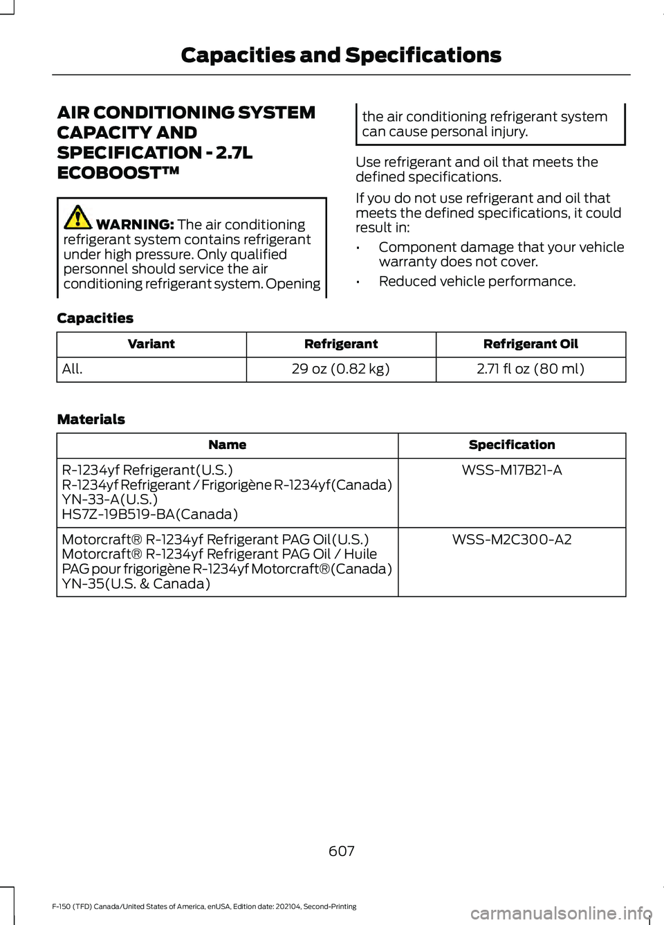 FORD F-150 2021 Owners Manual AIR CONDITIONING SYSTEM
CAPACITY AND
SPECIFICATION - 2.7L
ECOBOOST™
WARNING: The air conditioning
refrigerant system contains refrigerant
under high pressure. Only qualified
personnel should service FORD F-150 2021 Owners Manual AIR CONDITIONING SYSTEM
CAPACITY AND
SPECIFICATION - 2.7L
ECOBOOST™
WARNING: The air conditioning
refrigerant system contains refrigerant
under high pressure. Only qualified
personnel should service