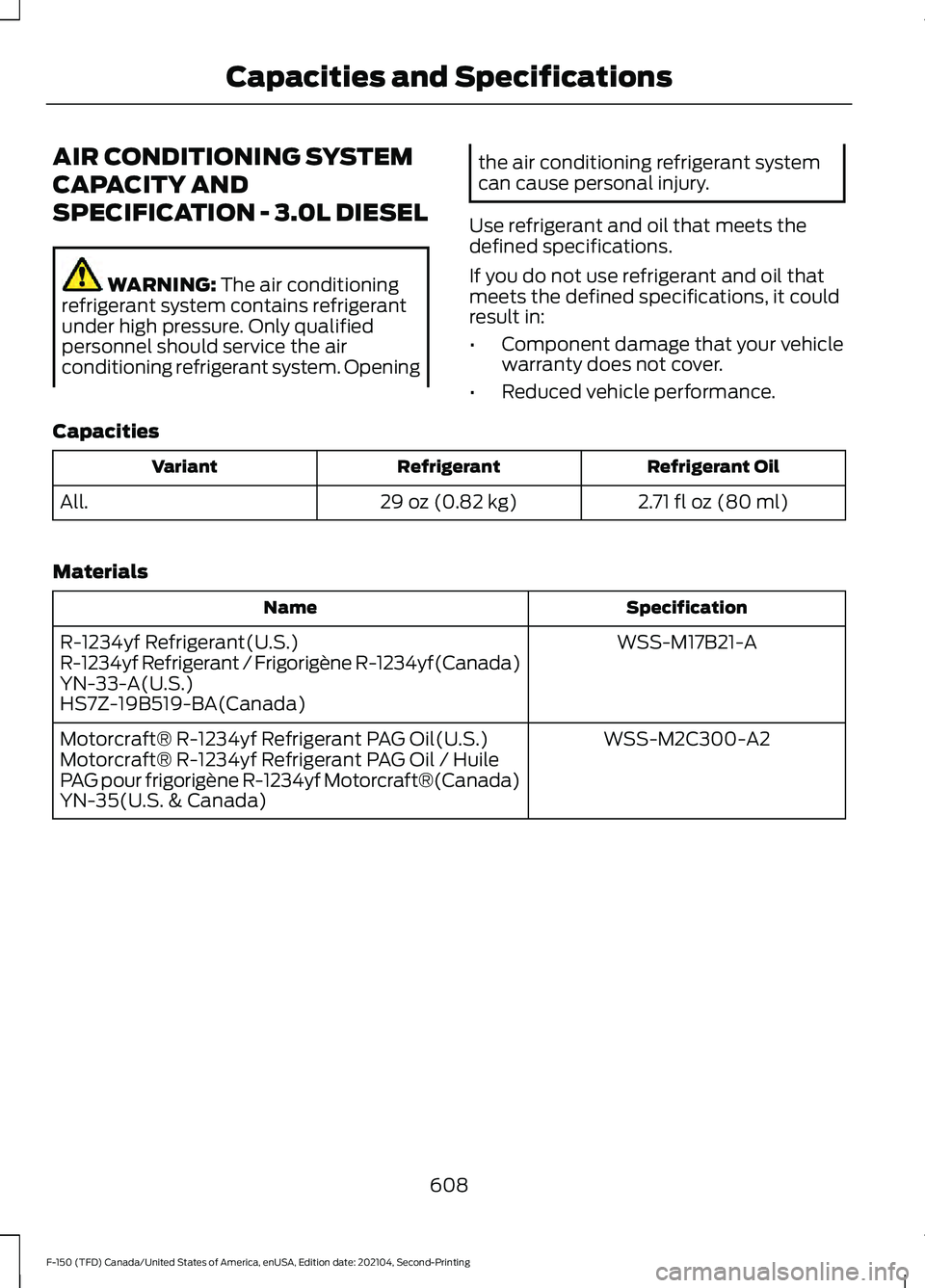 FORD F-150 2021 Owners Manual AIR CONDITIONING SYSTEM
CAPACITY AND
SPECIFICATION - 3.0L DIESEL
WARNING: The air conditioning
refrigerant system contains refrigerant
under high pressure. Only qualified
personnel should service the FORD F-150 2021 Owners Manual AIR CONDITIONING SYSTEM
CAPACITY AND
SPECIFICATION - 3.0L DIESEL
WARNING: The air conditioning
refrigerant system contains refrigerant
under high pressure. Only qualified
personnel should service the