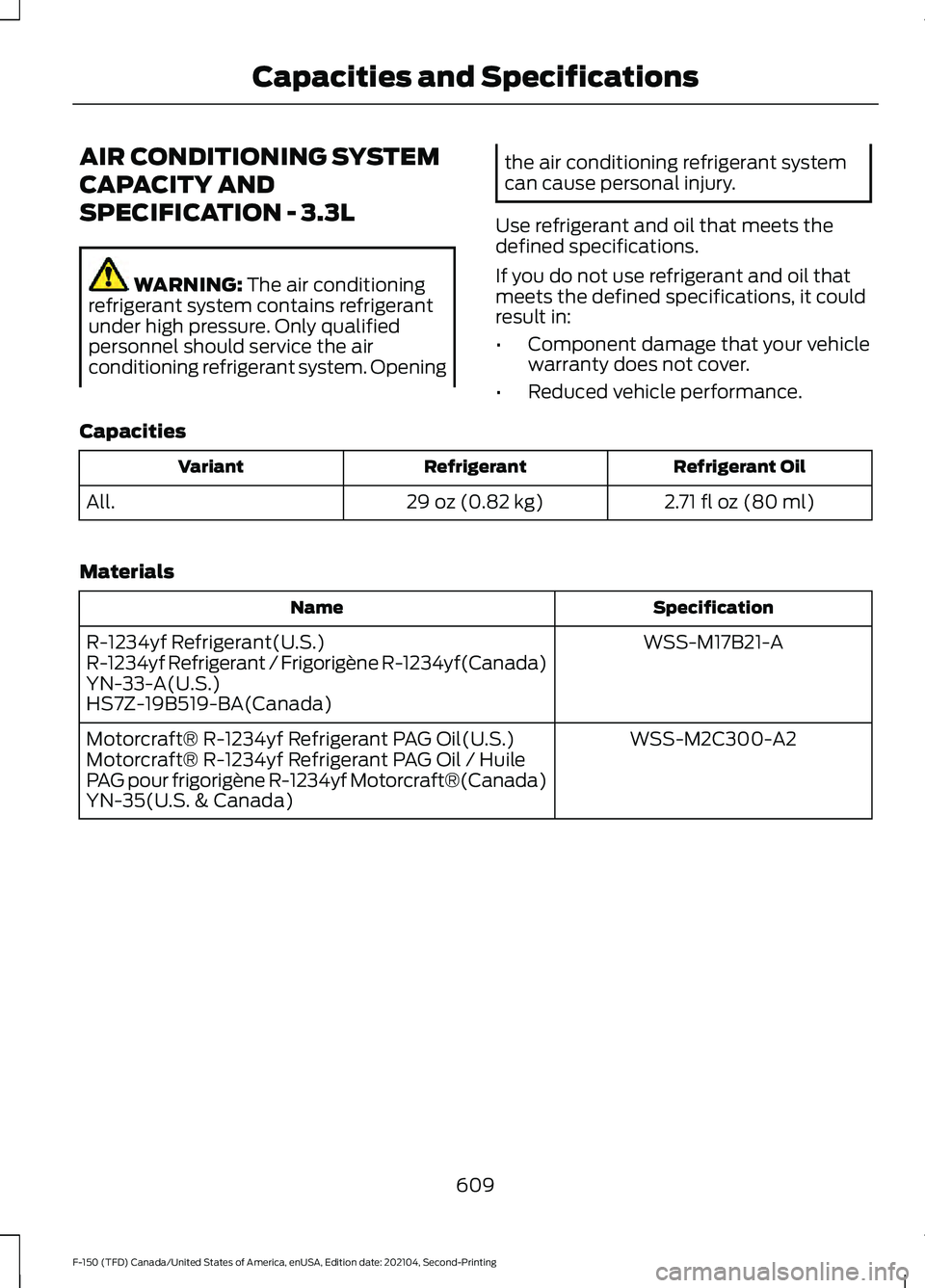 FORD F-150 2021 Owners Manual AIR CONDITIONING SYSTEM
CAPACITY AND
SPECIFICATION - 3.3L
WARNING: The air conditioning
refrigerant system contains refrigerant
under high pressure. Only qualified
personnel should service the air
con FORD F-150 2021 Owners Manual AIR CONDITIONING SYSTEM
CAPACITY AND
SPECIFICATION - 3.3L
WARNING: The air conditioning
refrigerant system contains refrigerant
under high pressure. Only qualified
personnel should service the air
con