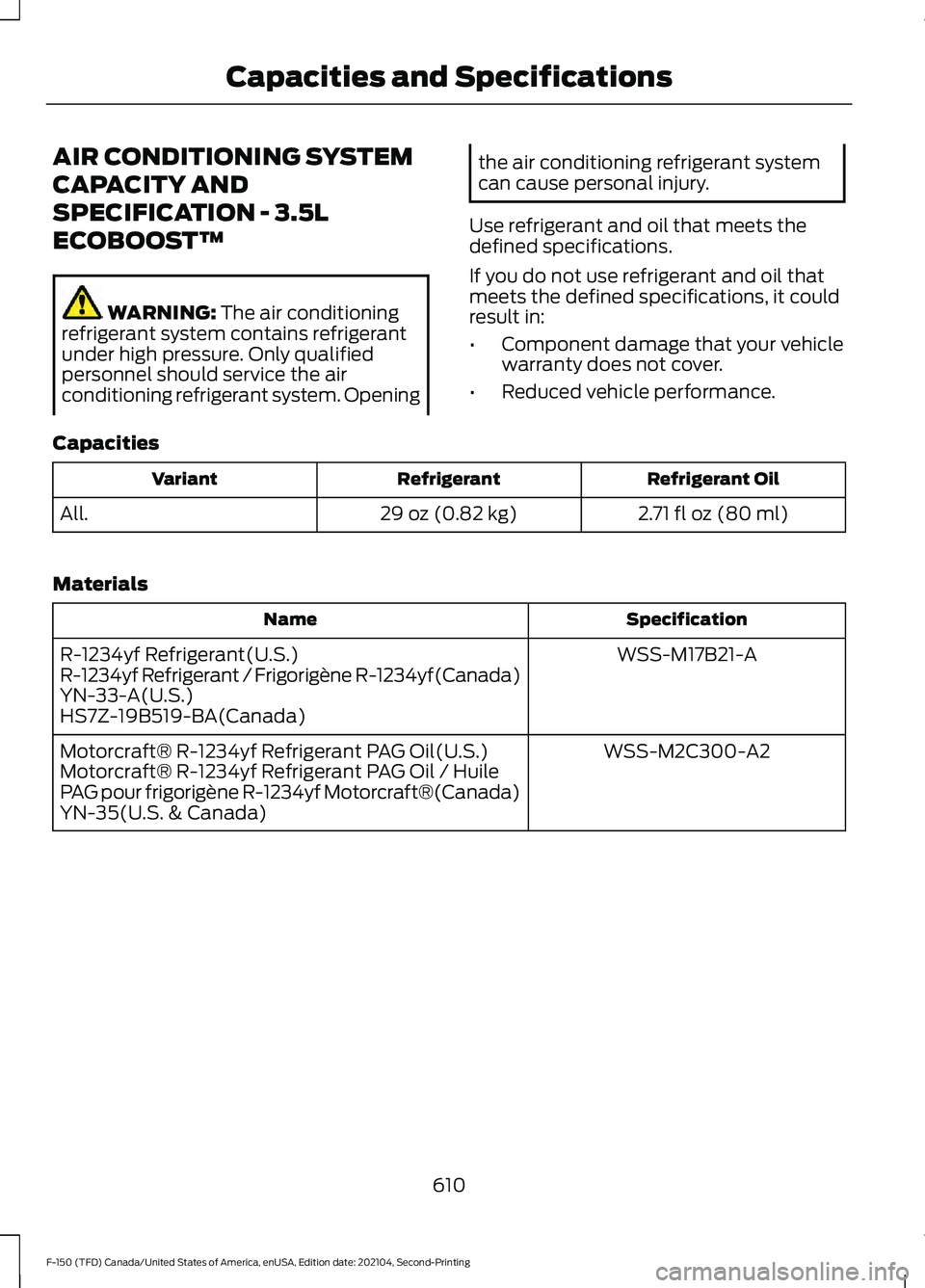 FORD F-150 2021 Owners Manual AIR CONDITIONING SYSTEM
CAPACITY AND
SPECIFICATION - 3.5L
ECOBOOST™
WARNING: The air conditioning
refrigerant system contains refrigerant
under high pressure. Only qualified
personnel should service FORD F-150 2021 Owners Manual AIR CONDITIONING SYSTEM
CAPACITY AND
SPECIFICATION - 3.5L
ECOBOOST™
WARNING: The air conditioning
refrigerant system contains refrigerant
under high pressure. Only qualified
personnel should service