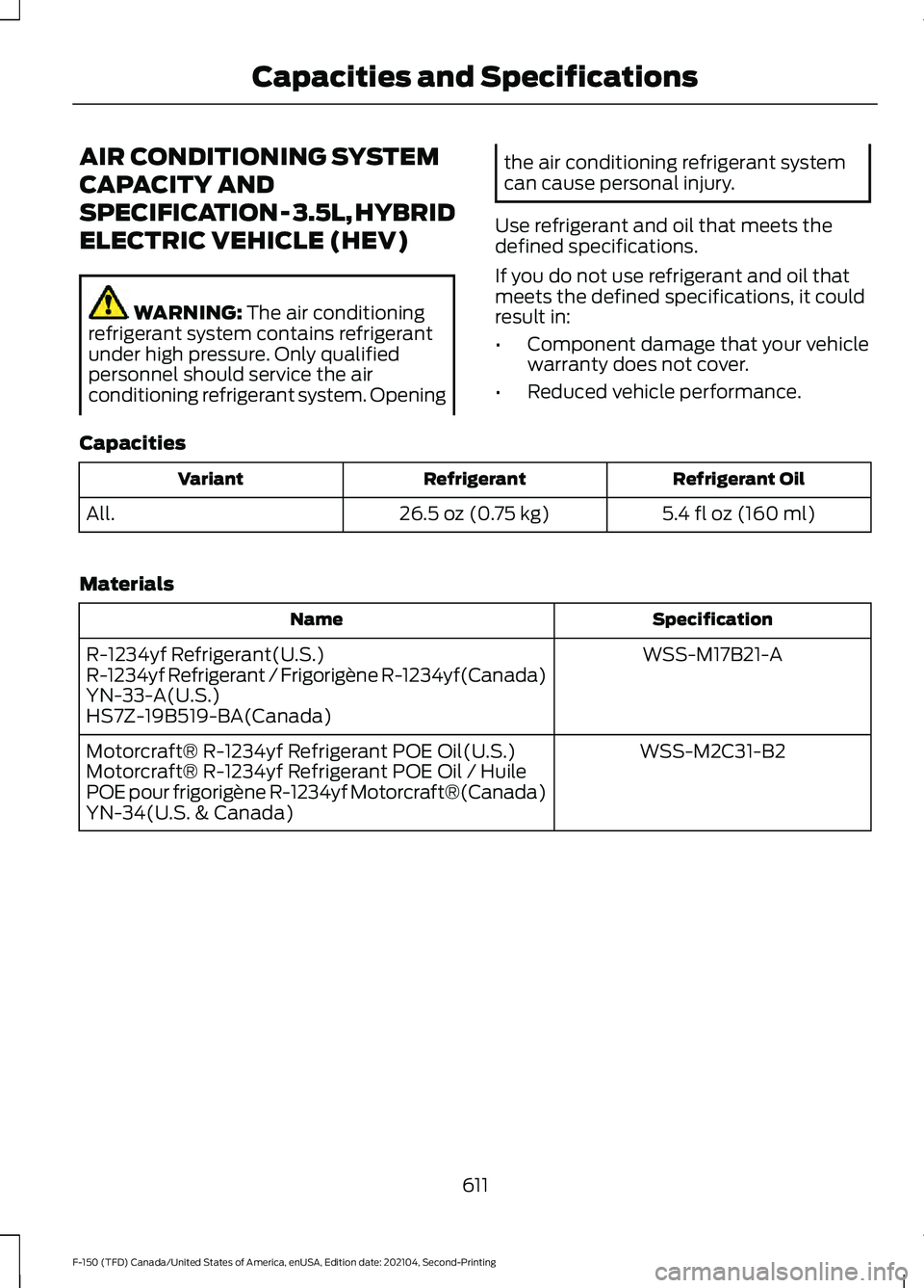 FORD F-150 2021 Owners Manual AIR CONDITIONING SYSTEM
CAPACITY AND
SPECIFICATION - 3.5L, HYBRID
ELECTRIC VEHICLE (HEV)
WARNING: The air conditioning
refrigerant system contains refrigerant
under high pressure. Only qualified
perso FORD F-150 2021 Owners Manual AIR CONDITIONING SYSTEM
CAPACITY AND
SPECIFICATION - 3.5L, HYBRID
ELECTRIC VEHICLE (HEV)
WARNING: The air conditioning
refrigerant system contains refrigerant
under high pressure. Only qualified
perso