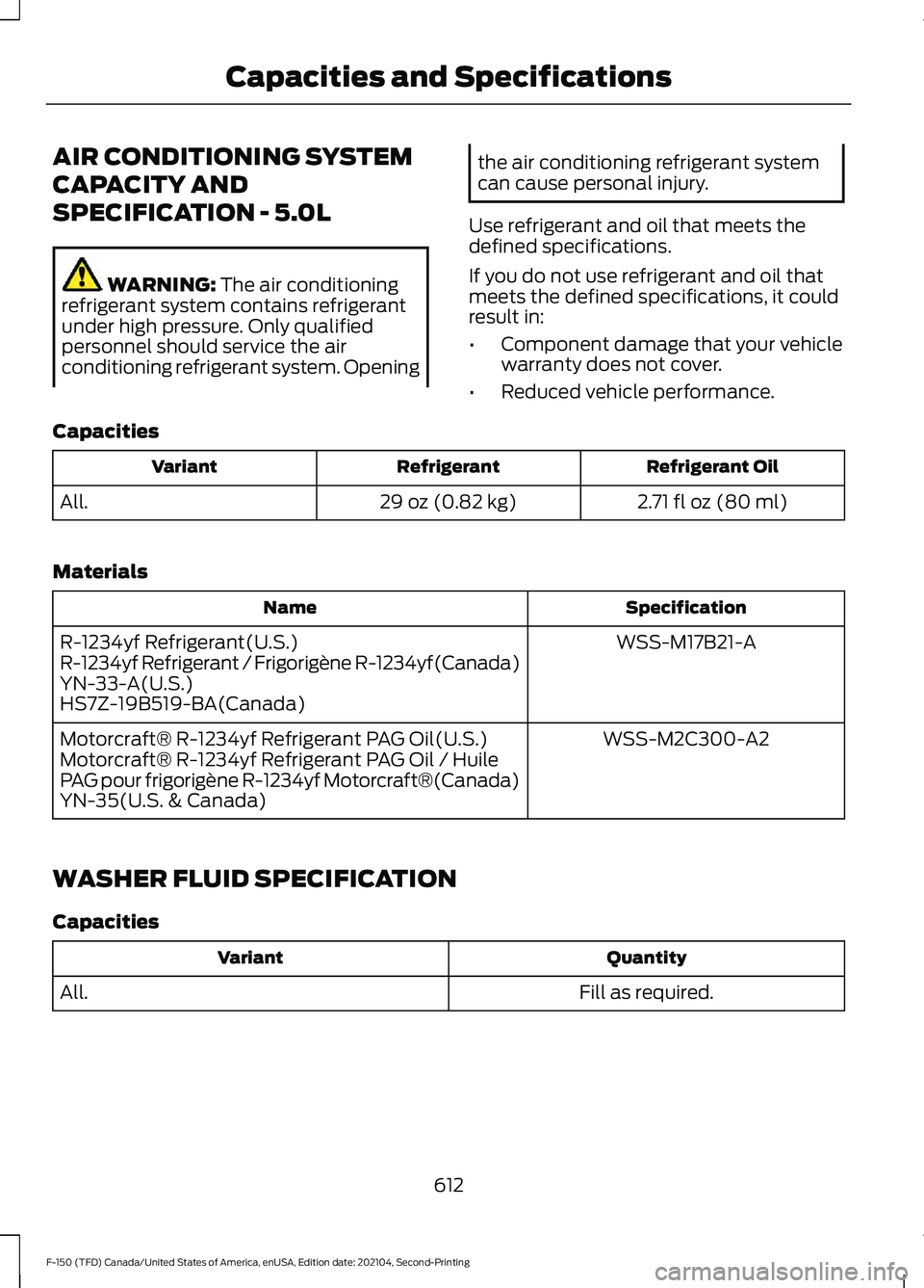 FORD F-150 2021 Owners Manual AIR CONDITIONING SYSTEM
CAPACITY AND
SPECIFICATION - 5.0L
WARNING: The air conditioning
refrigerant system contains refrigerant
under high pressure. Only qualified
personnel should service the air
con FORD F-150 2021 Owners Manual AIR CONDITIONING SYSTEM
CAPACITY AND
SPECIFICATION - 5.0L
WARNING: The air conditioning
refrigerant system contains refrigerant
under high pressure. Only qualified
personnel should service the air
con