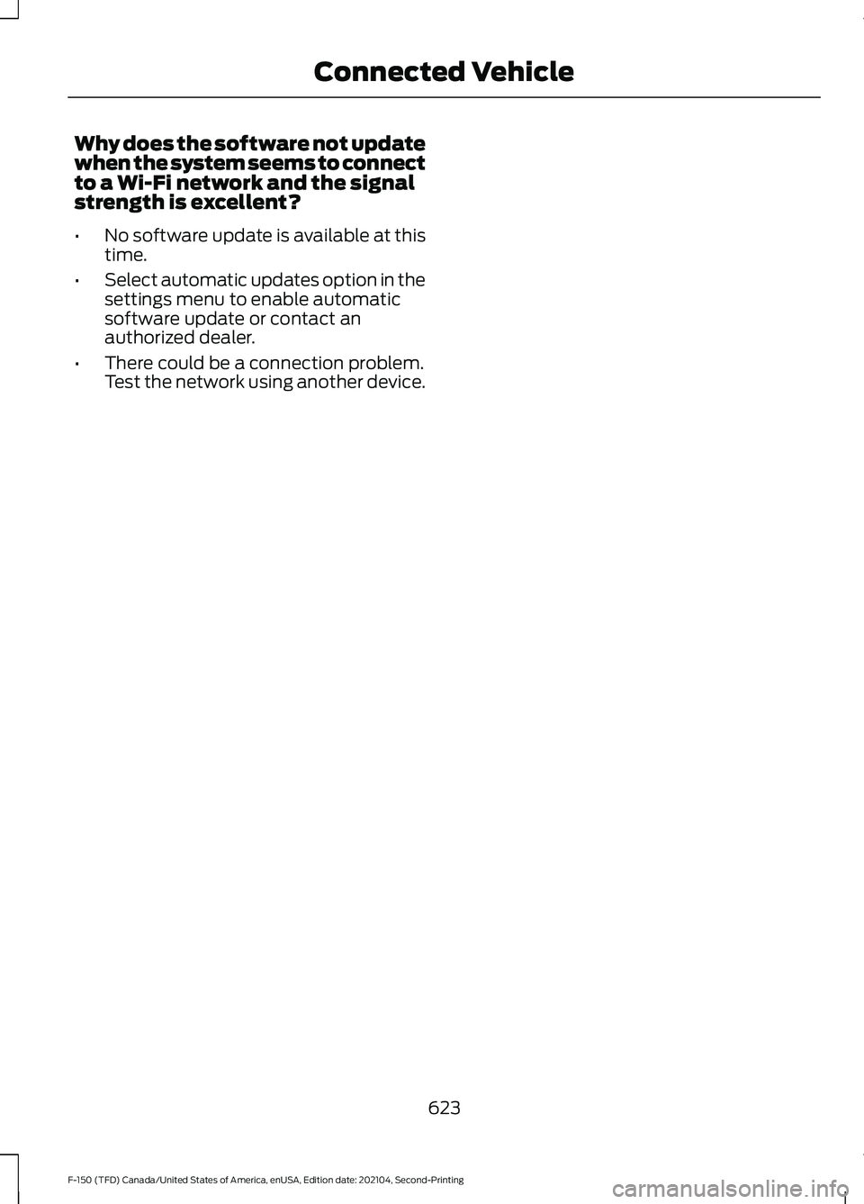 FORD F-150 2021 Owners Manual Why does the software not update
when the system seems to connect
to a Wi-Fi network and the signal
strength is excellent?
•
No software update is available at this
time.
• Select automatic update FORD F-150 2021 Owners Manual Why does the software not update
when the system seems to connect
to a Wi-Fi network and the signal
strength is excellent?
•
No software update is available at this
time.
• Select automatic update