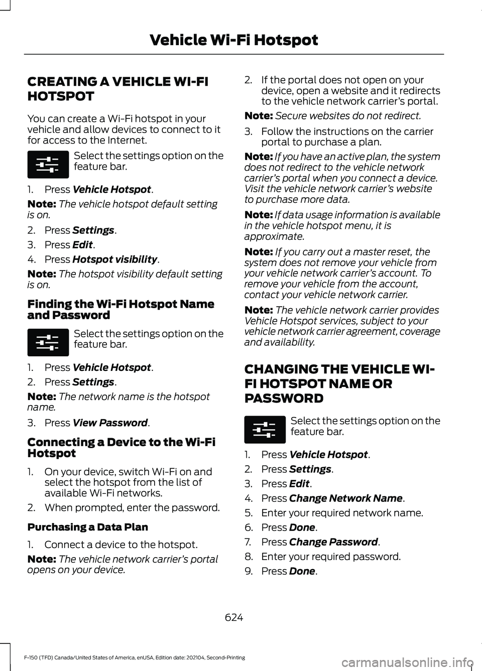 FORD F-150 2021 Owners Manual CREATING A VEHICLE WI-FI
HOTSPOT
You can create a Wi-Fi hotspot in your
vehicle and allow devices to connect to it
for access to the Internet.
Select the settings option on the
feature bar.
1. Press V FORD F-150 2021 Owners Manual CREATING A VEHICLE WI-FI
HOTSPOT
You can create a Wi-Fi hotspot in your
vehicle and allow devices to connect to it
for access to the Internet.
Select the settings option on the
feature bar.
1. Press V