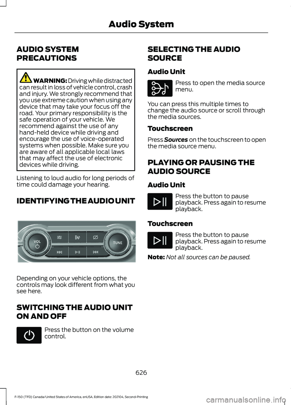 FORD F-150 2021 Owners Manual AUDIO SYSTEM
PRECAUTIONS
WARNING: Driving while distracted
can result in loss of vehicle control, crash
and injury. We strongly recommend that
you use extreme caution when using any
device that may ta FORD F-150 2021 Owners Manual AUDIO SYSTEM
PRECAUTIONS
WARNING: Driving while distracted
can result in loss of vehicle control, crash
and injury. We strongly recommend that
you use extreme caution when using any
device that may ta