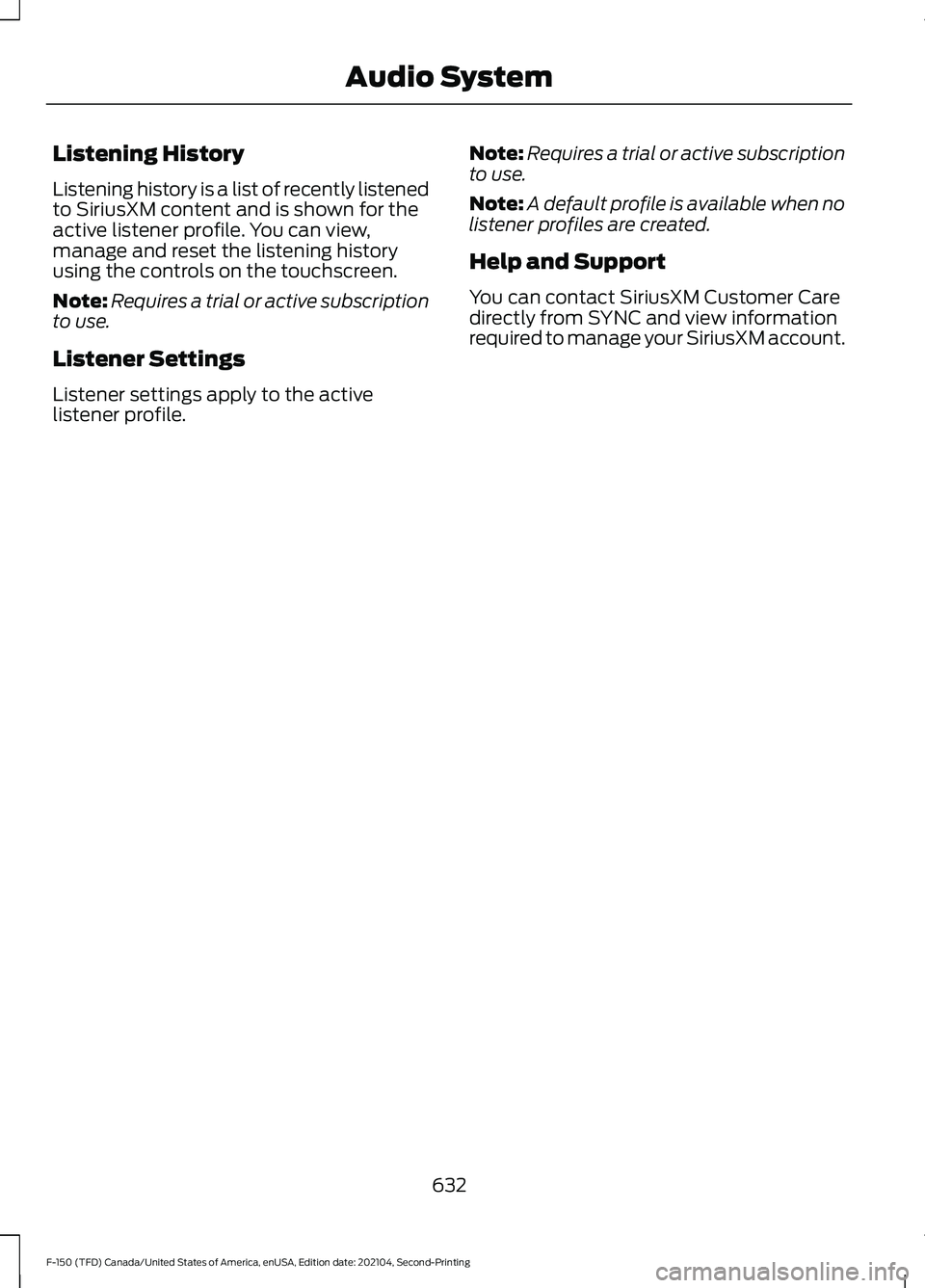 FORD F-150 2021 Owners Manual Listening History
Listening history is a list of recently listened
to SiriusXM content and is shown for the
active listener profile. You can view,
manage and reset the listening history
using the cont FORD F-150 2021 Owners Manual Listening History
Listening history is a list of recently listened
to SiriusXM content and is shown for the
active listener profile. You can view,
manage and reset the listening history
using the cont