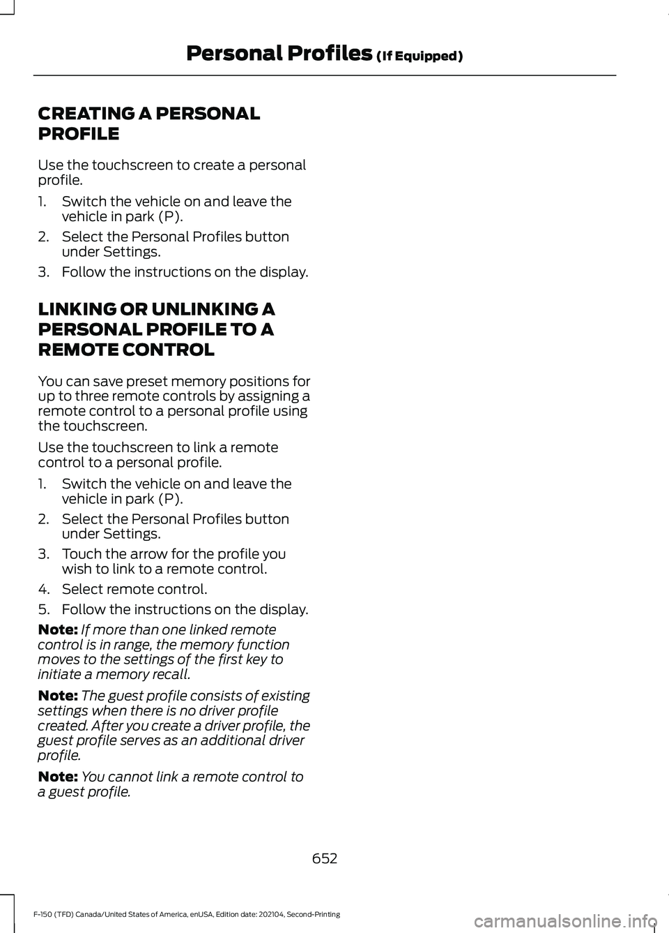FORD F-150 2021 Owners Manual CREATING A PERSONAL
PROFILE
Use the touchscreen to create a personal
profile.
1. Switch the vehicle on and leave the
vehicle in park (P).
2. Select the Personal Profiles button under Settings.
3. Foll FORD F-150 2021 Owners Manual CREATING A PERSONAL
PROFILE
Use the touchscreen to create a personal
profile.
1. Switch the vehicle on and leave the
vehicle in park (P).
2. Select the Personal Profiles button under Settings.
3. Foll