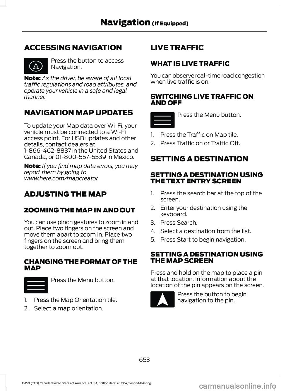 FORD F-150 2021 Owners Manual ACCESSING NAVIGATION
Press the button to access
Navigation.
Note: As the driver, be aware of all local
traffic regulations and road attributes, and
operate your vehicle in a safe and legal
manner.
NAV FORD F-150 2021 Owners Manual ACCESSING NAVIGATION
Press the button to access
Navigation.
Note: As the driver, be aware of all local
traffic regulations and road attributes, and
operate your vehicle in a safe and legal
manner.
NAV
