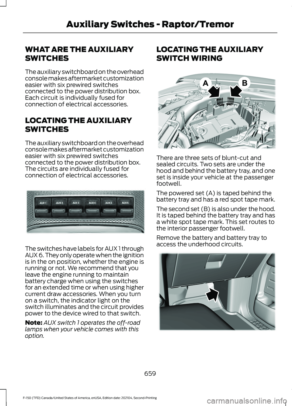 FORD F-150 2021 Owners Manual WHAT ARE THE AUXILIARY
SWITCHES
The auxiliary switchboard on the overhead
console makes aftermarket customization
easier with six prewired switches
connected to the power distribution box.
Each circui FORD F-150 2021 Owners Manual WHAT ARE THE AUXILIARY
SWITCHES
The auxiliary switchboard on the overhead
console makes aftermarket customization
easier with six prewired switches
connected to the power distribution box.
Each circui