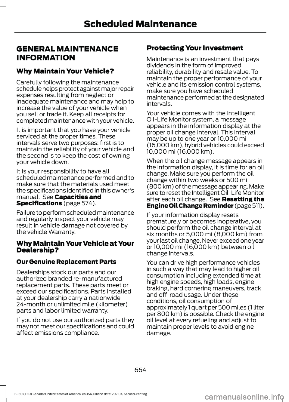 FORD F-150 2021 Owners Manual GENERAL MAINTENANCE
INFORMATION
Why Maintain Your Vehicle?
Carefully following the maintenance
schedule helps protect against major repair
expenses resulting from neglect or
inadequate maintenance and FORD F-150 2021 Owners Manual GENERAL MAINTENANCE
INFORMATION
Why Maintain Your Vehicle?
Carefully following the maintenance
schedule helps protect against major repair
expenses resulting from neglect or
inadequate maintenance and