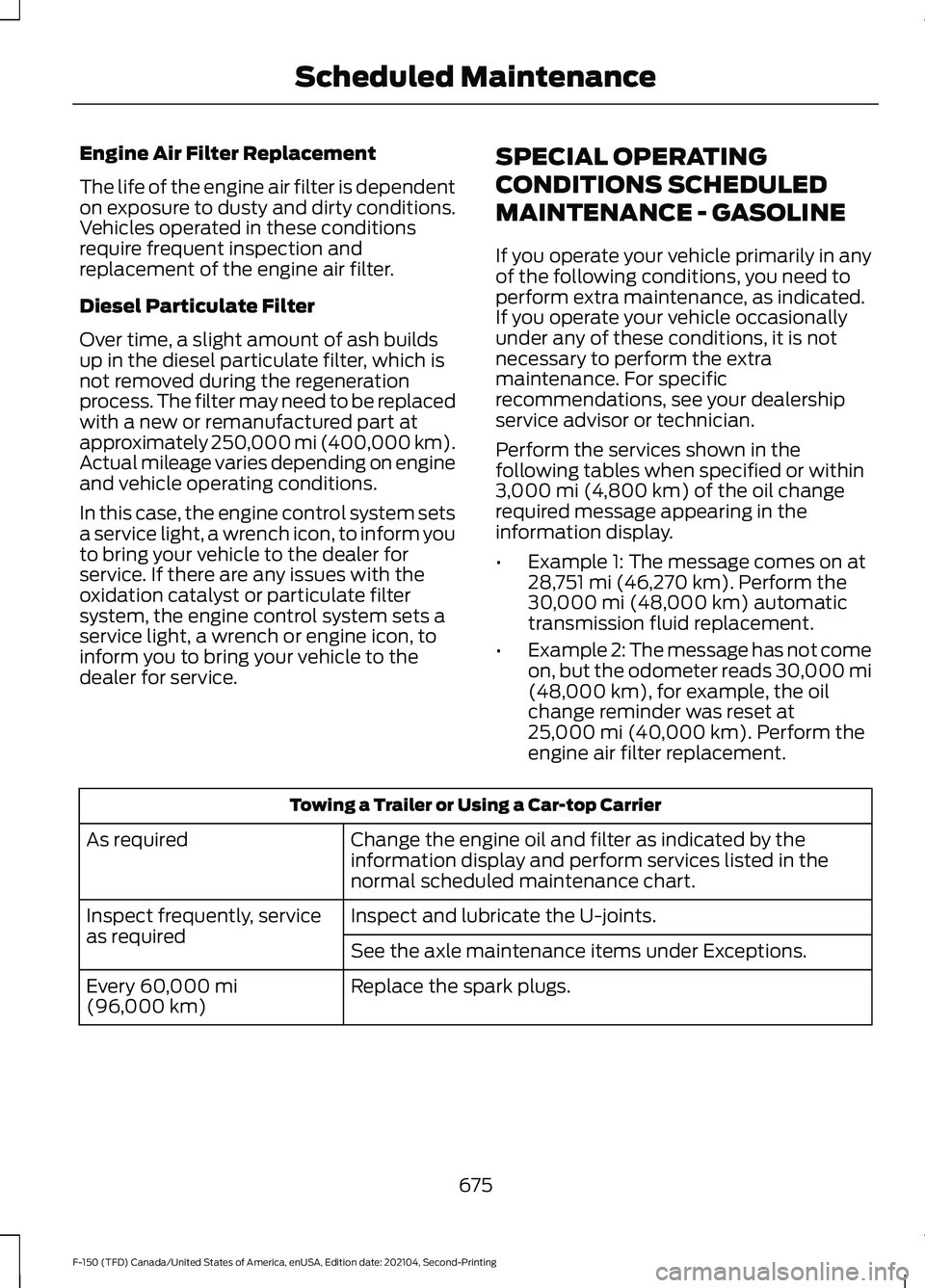 FORD F-150 2021 Owners Manual Engine Air Filter Replacement
The life of the engine air filter is dependent
on exposure to dusty and dirty conditions.
Vehicles operated in these conditions
require frequent inspection and
replacemen FORD F-150 2021 Owners Manual Engine Air Filter Replacement
The life of the engine air filter is dependent
on exposure to dusty and dirty conditions.
Vehicles operated in these conditions
require frequent inspection and
replacemen
